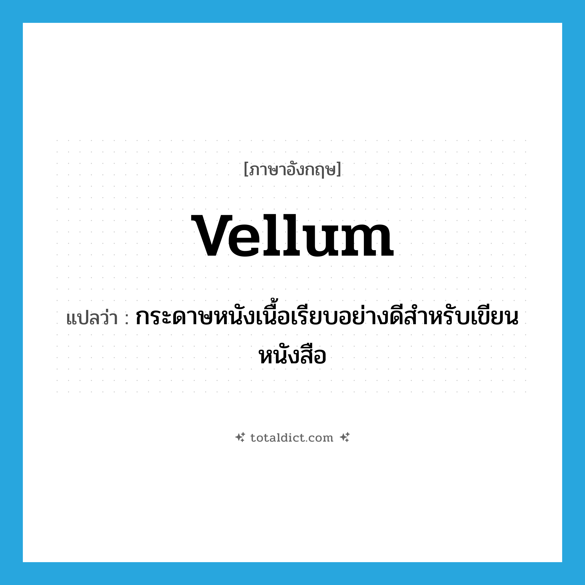 vellum แปลว่า?, คำศัพท์ภาษาอังกฤษ vellum แปลว่า กระดาษหนังเนื้อเรียบอย่างดีสำหรับเขียนหนังสือ ประเภท N หมวด N