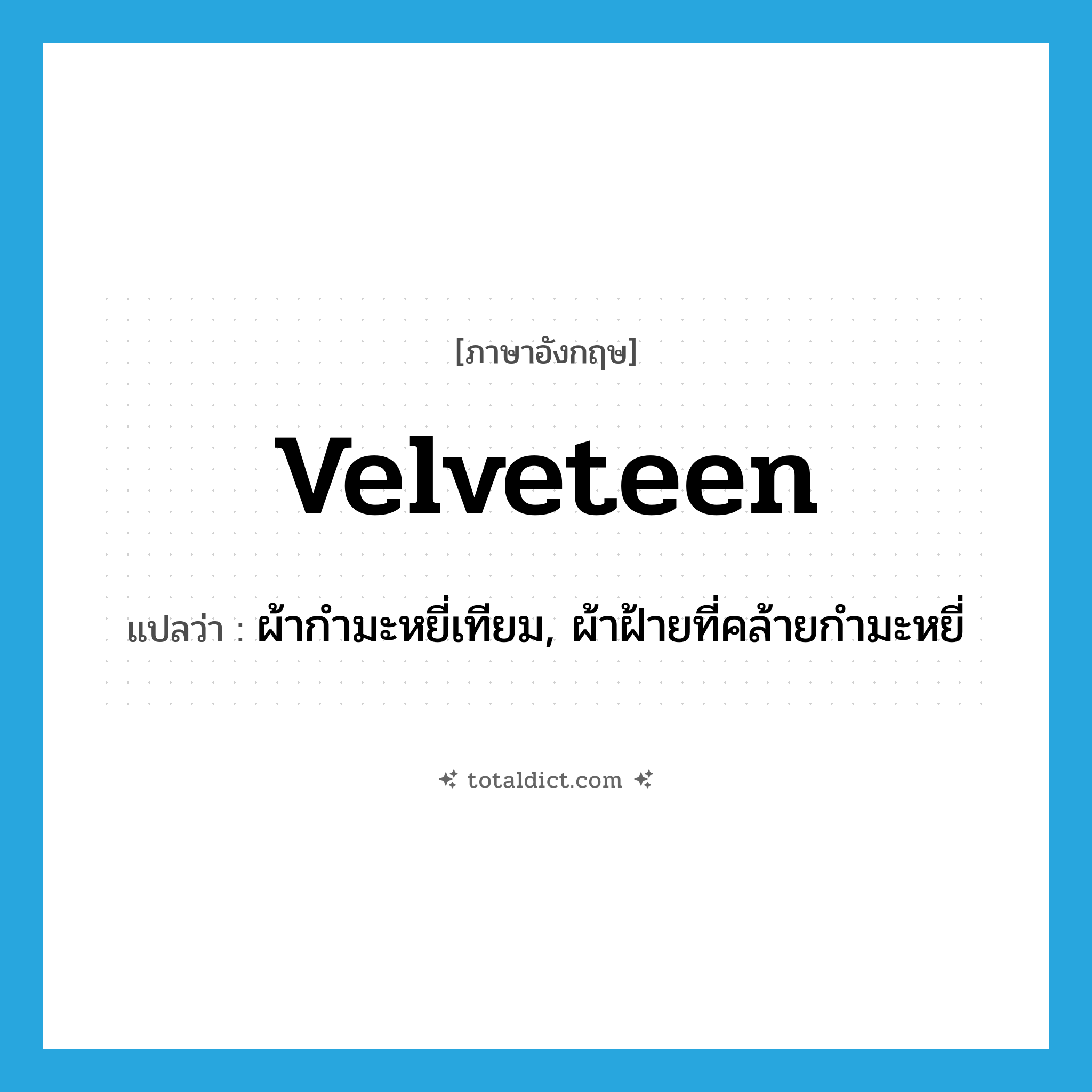 velveteen แปลว่า?, คำศัพท์ภาษาอังกฤษ velveteen แปลว่า ผ้ากำมะหยี่เทียม, ผ้าฝ้ายที่คล้ายกำมะหยี่ ประเภท N หมวด N