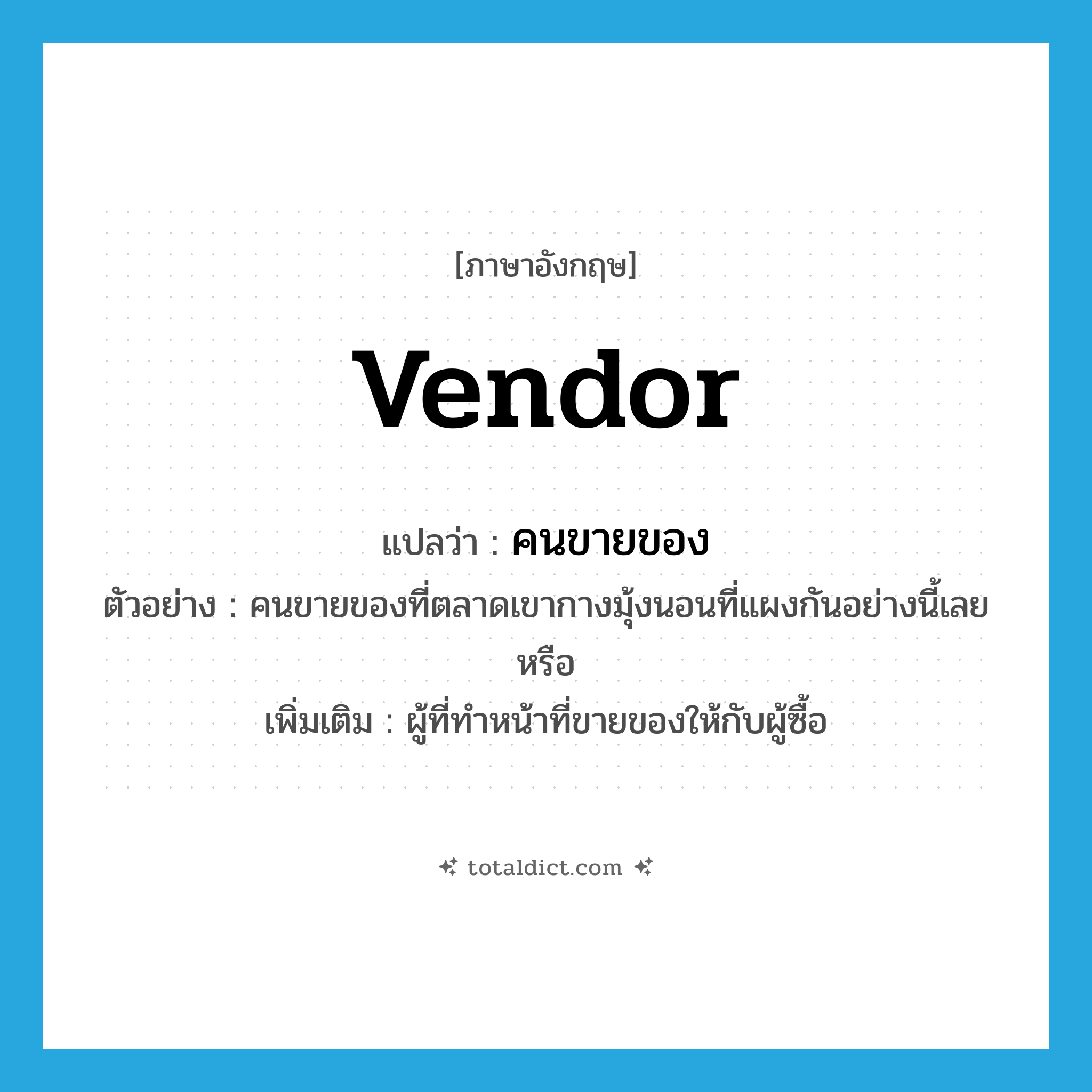vendor แปลว่า?, คำศัพท์ภาษาอังกฤษ vendor แปลว่า คนขายของ ประเภท N ตัวอย่าง คนขายของที่ตลาดเขากางมุ้งนอนที่แผงกันอย่างนี้เลยหรือ เพิ่มเติม ผู้ที่ทำหน้าที่ขายของให้กับผู้ซื้อ หมวด N
