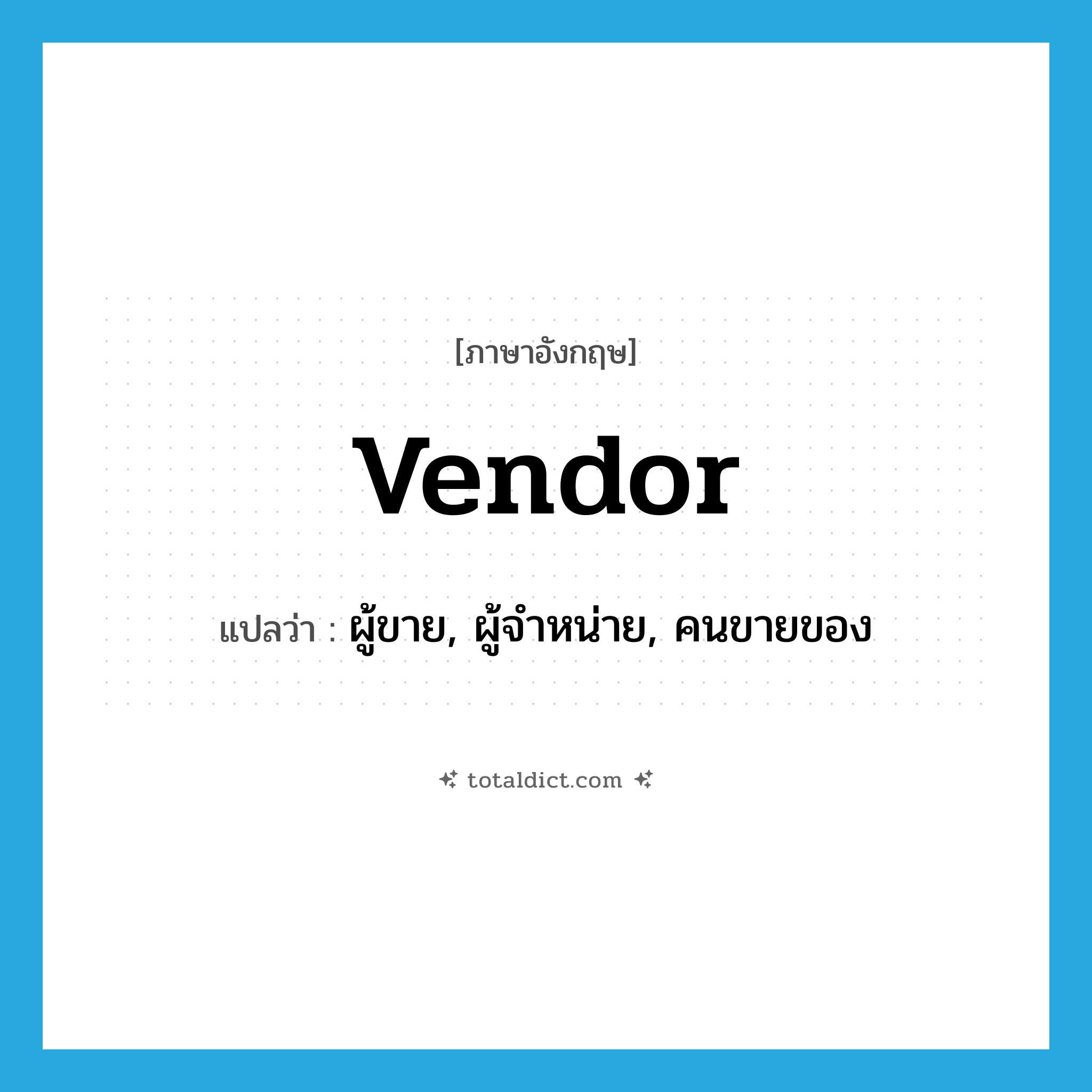 vendor แปลว่า?, คำศัพท์ภาษาอังกฤษ vendor แปลว่า ผู้ขาย, ผู้จำหน่าย, คนขายของ ประเภท N หมวด N
