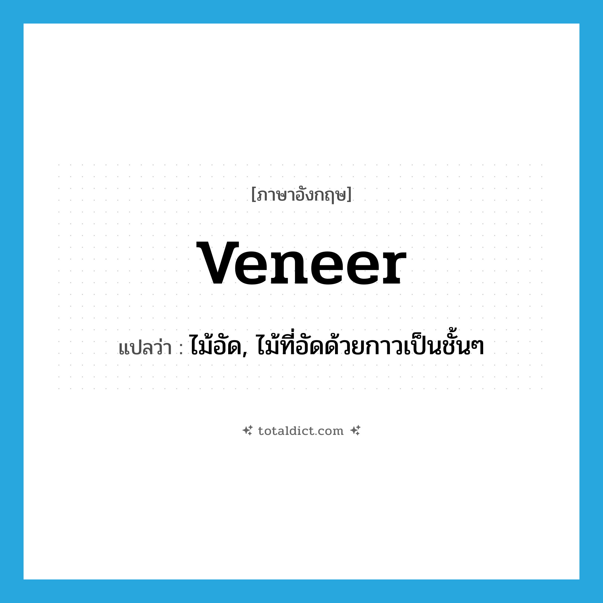 veneer แปลว่า?, คำศัพท์ภาษาอังกฤษ veneer แปลว่า ไม้อัด, ไม้ที่อัดด้วยกาวเป็นชั้นๆ ประเภท N หมวด N