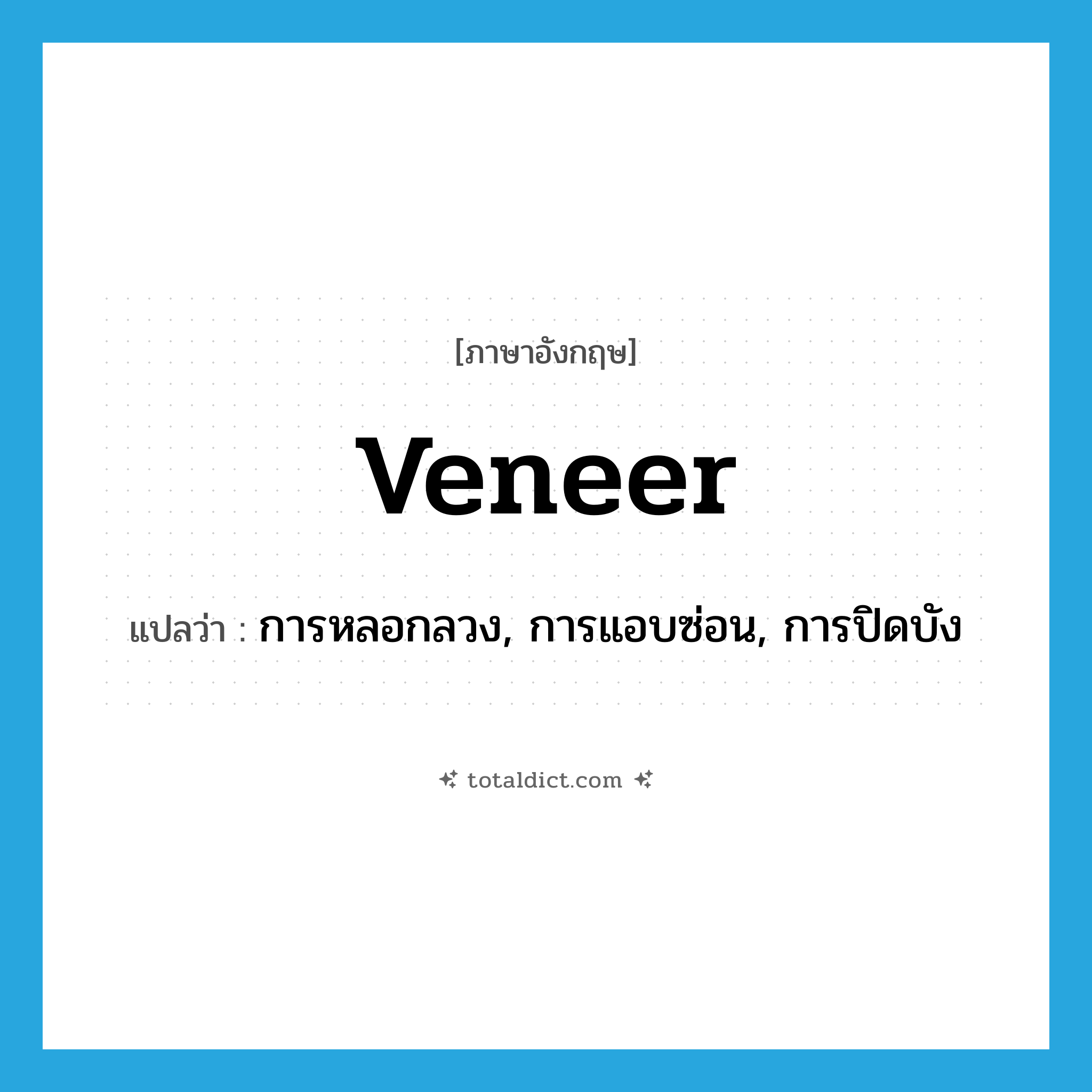 veneer แปลว่า?, คำศัพท์ภาษาอังกฤษ veneer แปลว่า การหลอกลวง, การแอบซ่อน, การปิดบัง ประเภท N หมวด N