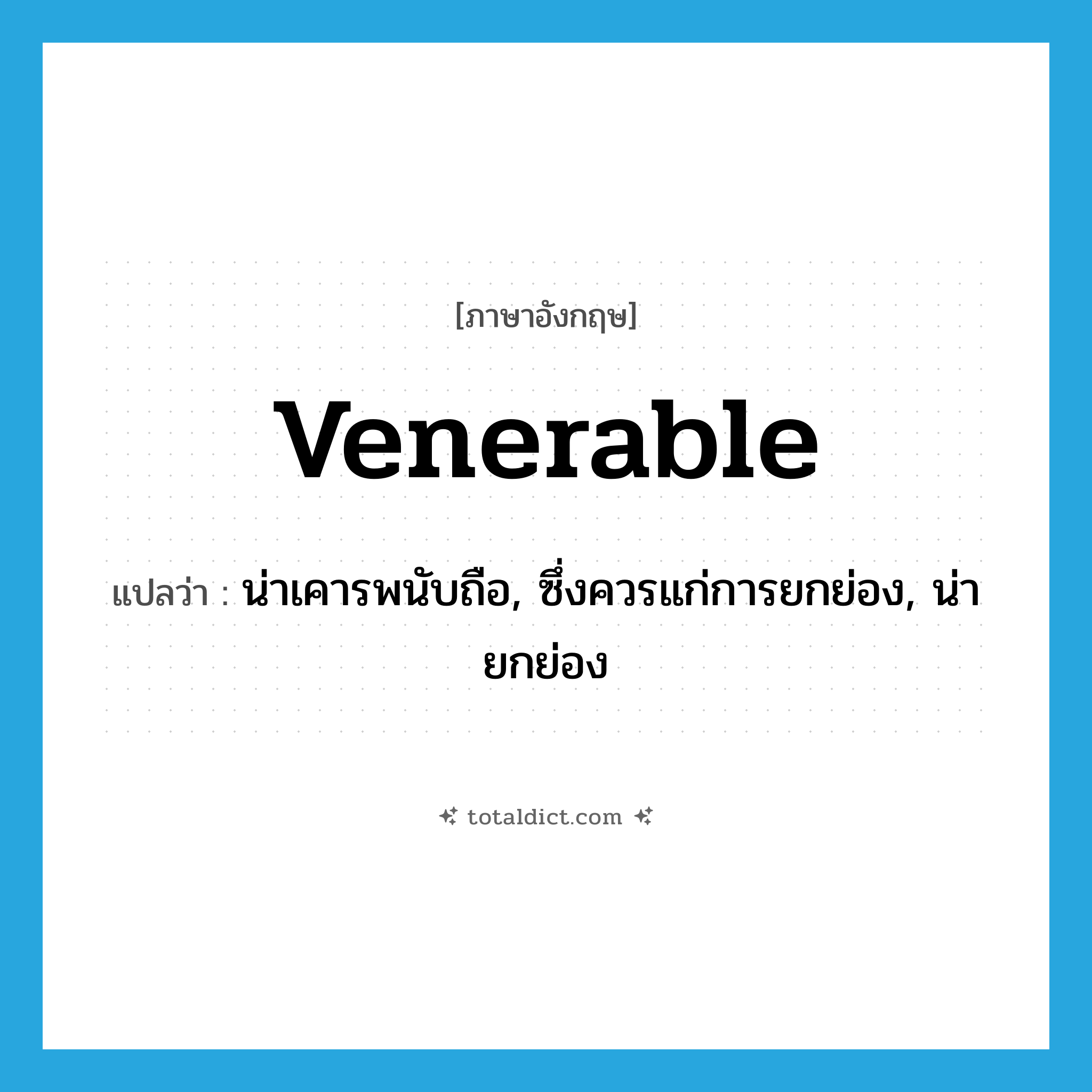 venerable แปลว่า?, คำศัพท์ภาษาอังกฤษ venerable แปลว่า น่าเคารพนับถือ, ซึ่งควรแก่การยกย่อง, น่ายกย่อง ประเภท ADJ หมวด ADJ