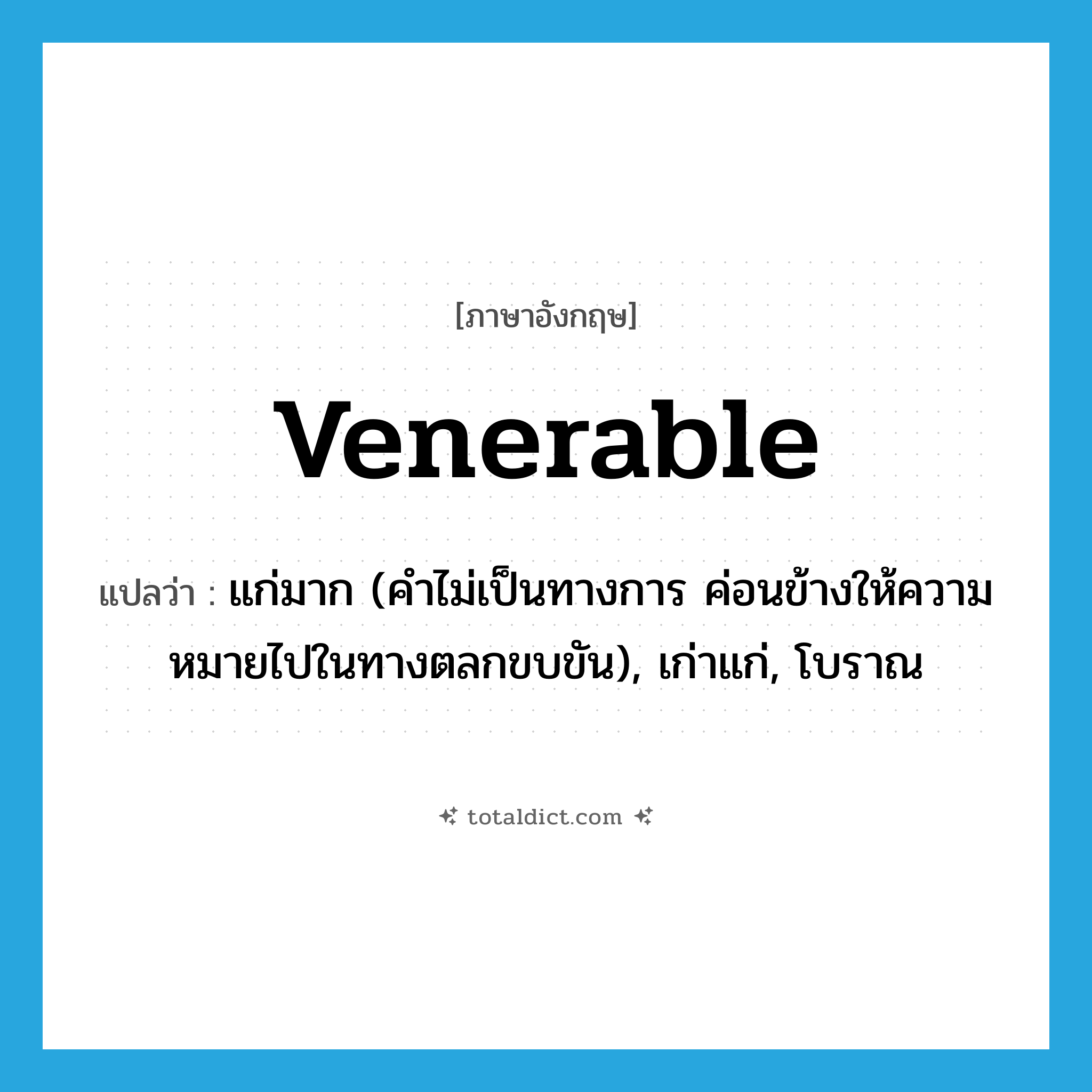 venerable แปลว่า?, คำศัพท์ภาษาอังกฤษ venerable แปลว่า แก่มาก (คำไม่เป็นทางการ ค่อนข้างให้ความหมายไปในทางตลกขบขัน), เก่าแก่, โบราณ ประเภท ADJ หมวด ADJ