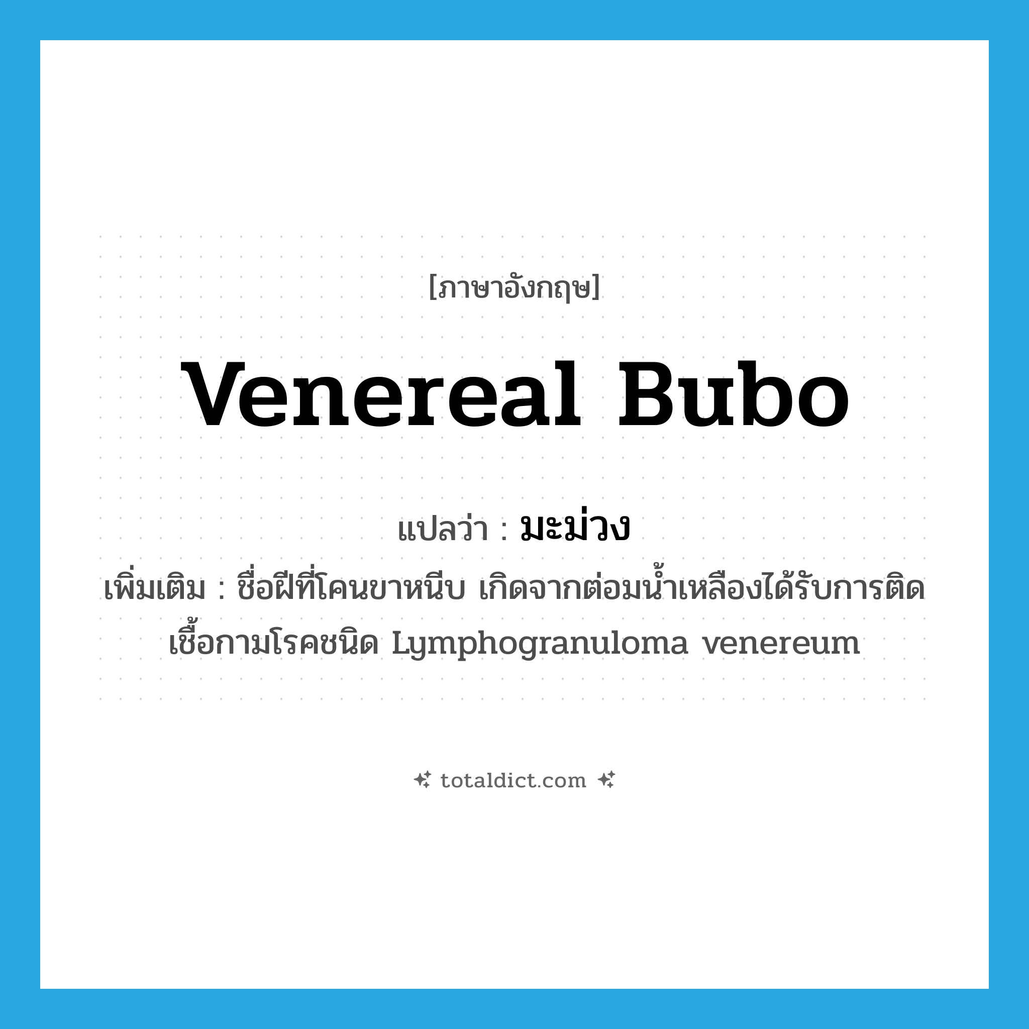 venereal bubo แปลว่า?, คำศัพท์ภาษาอังกฤษ venereal bubo แปลว่า มะม่วง ประเภท N เพิ่มเติม ชื่อฝีที่โคนขาหนีบ เกิดจากต่อมน้ำเหลืองได้รับการติดเชื้อกามโรคชนิด Lymphogranuloma venereum หมวด N