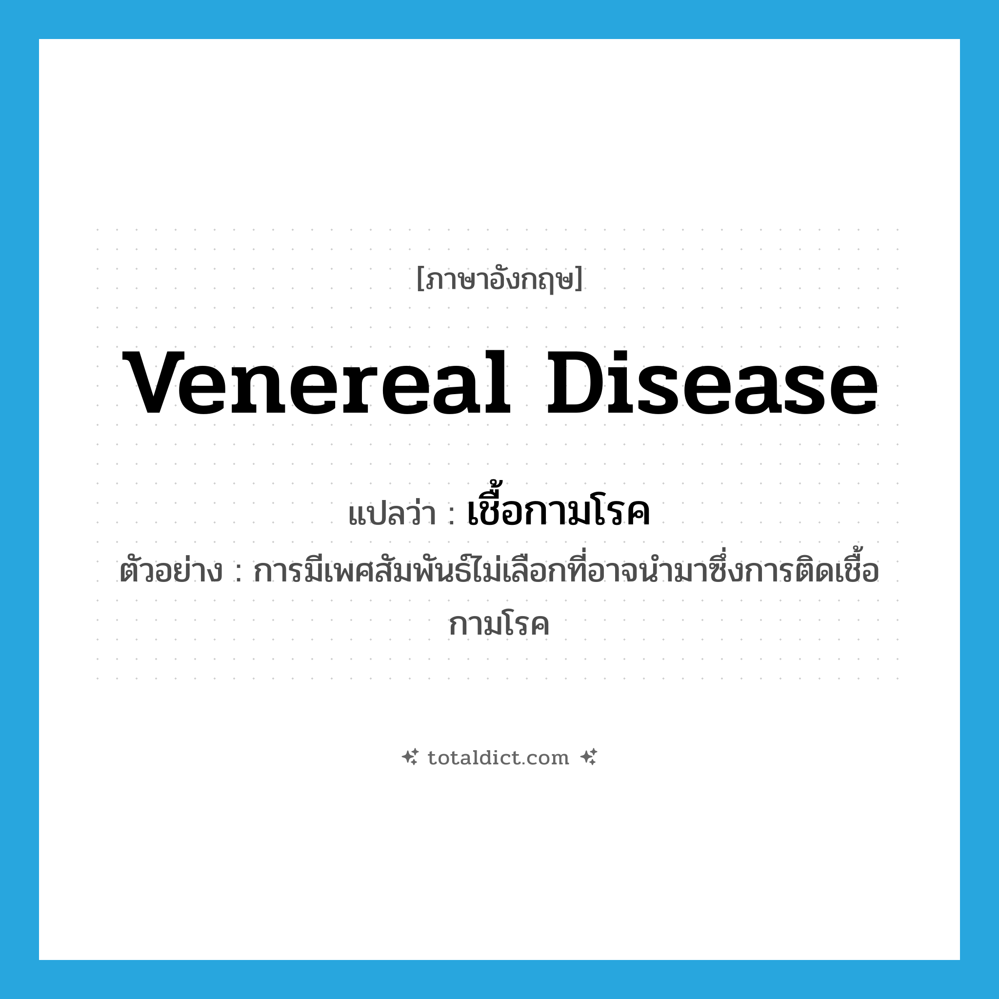 venereal disease แปลว่า?, คำศัพท์ภาษาอังกฤษ venereal disease แปลว่า เชื้อกามโรค ประเภท N ตัวอย่าง การมีเพศสัมพันธ์ไม่เลือกที่อาจนำมาซึ่งการติดเชื้อกามโรค หมวด N