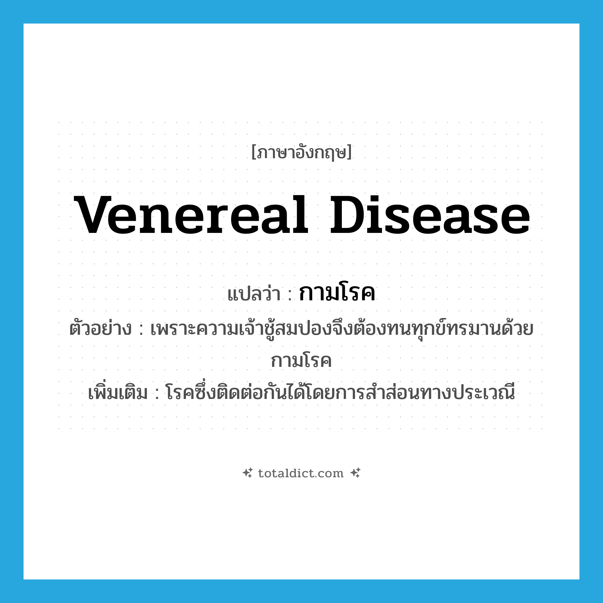 venereal disease แปลว่า?, คำศัพท์ภาษาอังกฤษ venereal disease แปลว่า กามโรค ประเภท N ตัวอย่าง เพราะความเจ้าชู้สมปองจึงต้องทนทุกข์ทรมานด้วยกามโรค เพิ่มเติม โรคซึ่งติดต่อกันได้โดยการสำส่อนทางประเวณี หมวด N