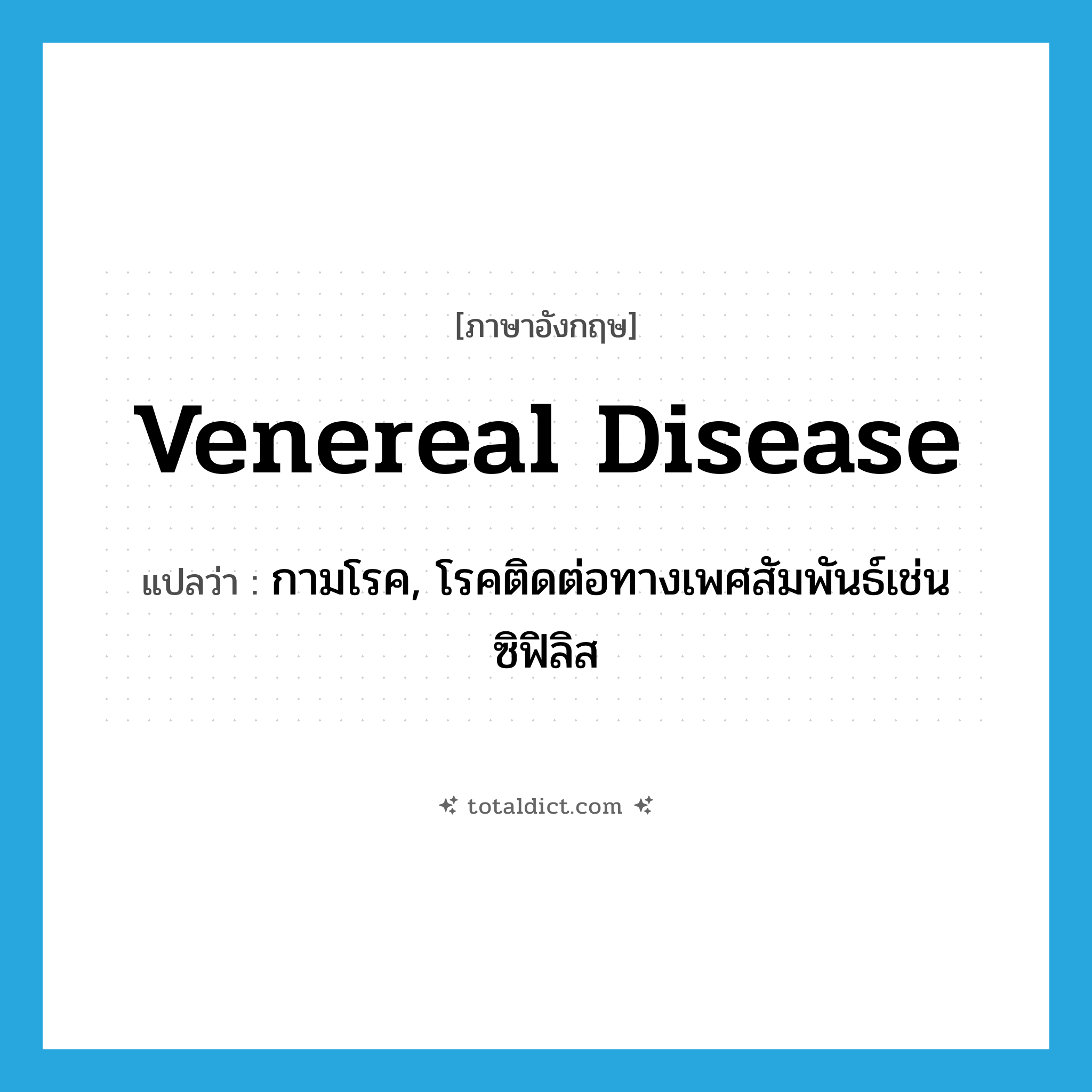 venereal disease แปลว่า?, คำศัพท์ภาษาอังกฤษ venereal disease แปลว่า กามโรค, โรคติดต่อทางเพศสัมพันธ์เช่น ซิฟิลิส ประเภท N หมวด N