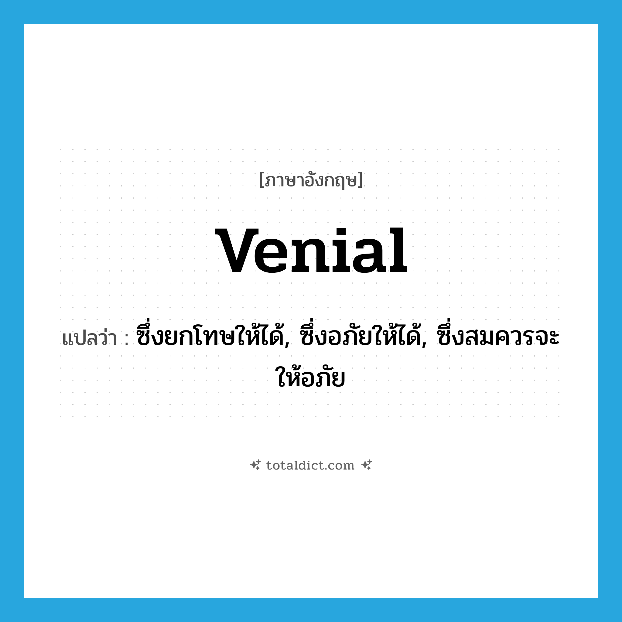 venial แปลว่า?, คำศัพท์ภาษาอังกฤษ venial แปลว่า ซึ่งยกโทษให้ได้, ซึ่งอภัยให้ได้, ซึ่งสมควรจะให้อภัย ประเภท ADJ หมวด ADJ