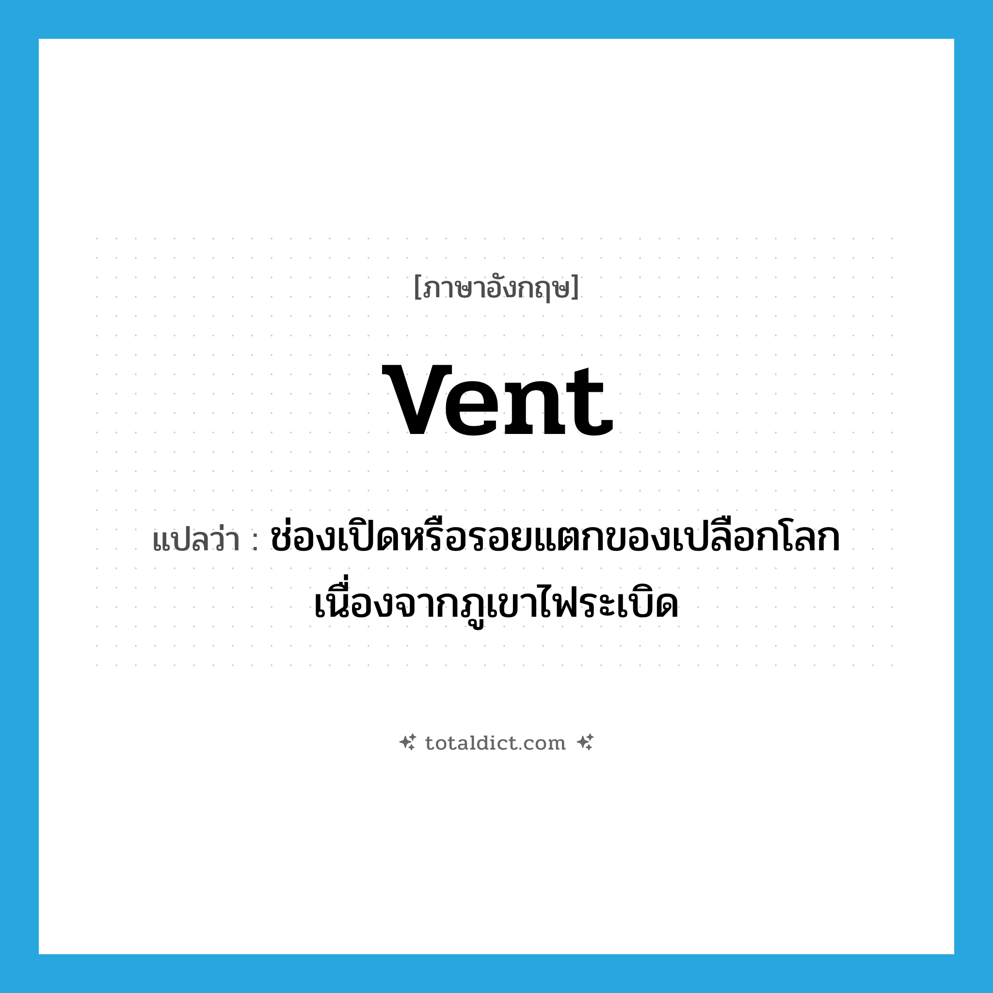 vent แปลว่า?, คำศัพท์ภาษาอังกฤษ vent แปลว่า ช่องเปิดหรือรอยแตกของเปลือกโลกเนื่องจากภูเขาไฟระเบิด ประเภท N หมวด N