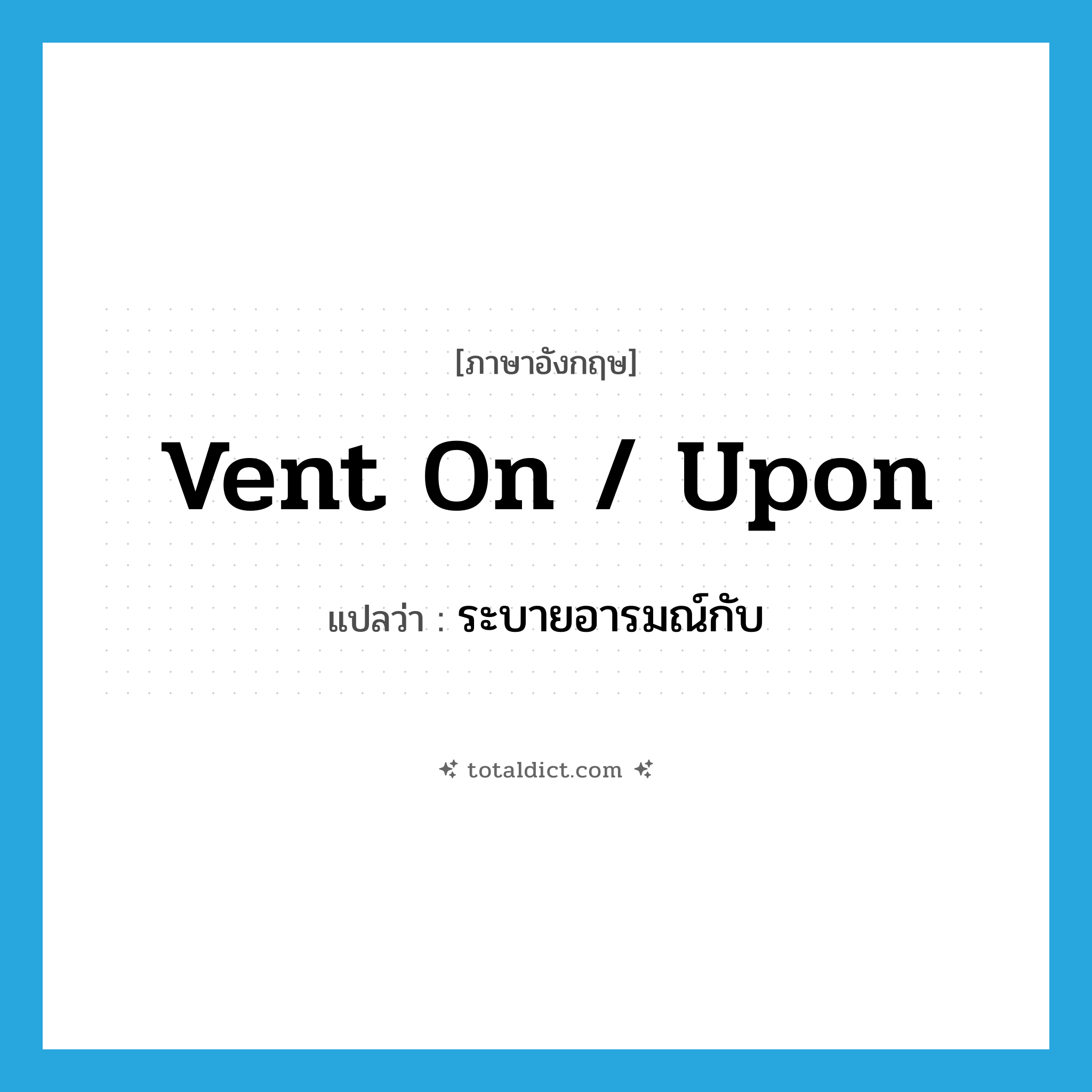 vent on / upon แปลว่า?, คำศัพท์ภาษาอังกฤษ vent on / upon แปลว่า ระบายอารมณ์กับ ประเภท PHRV หมวด PHRV