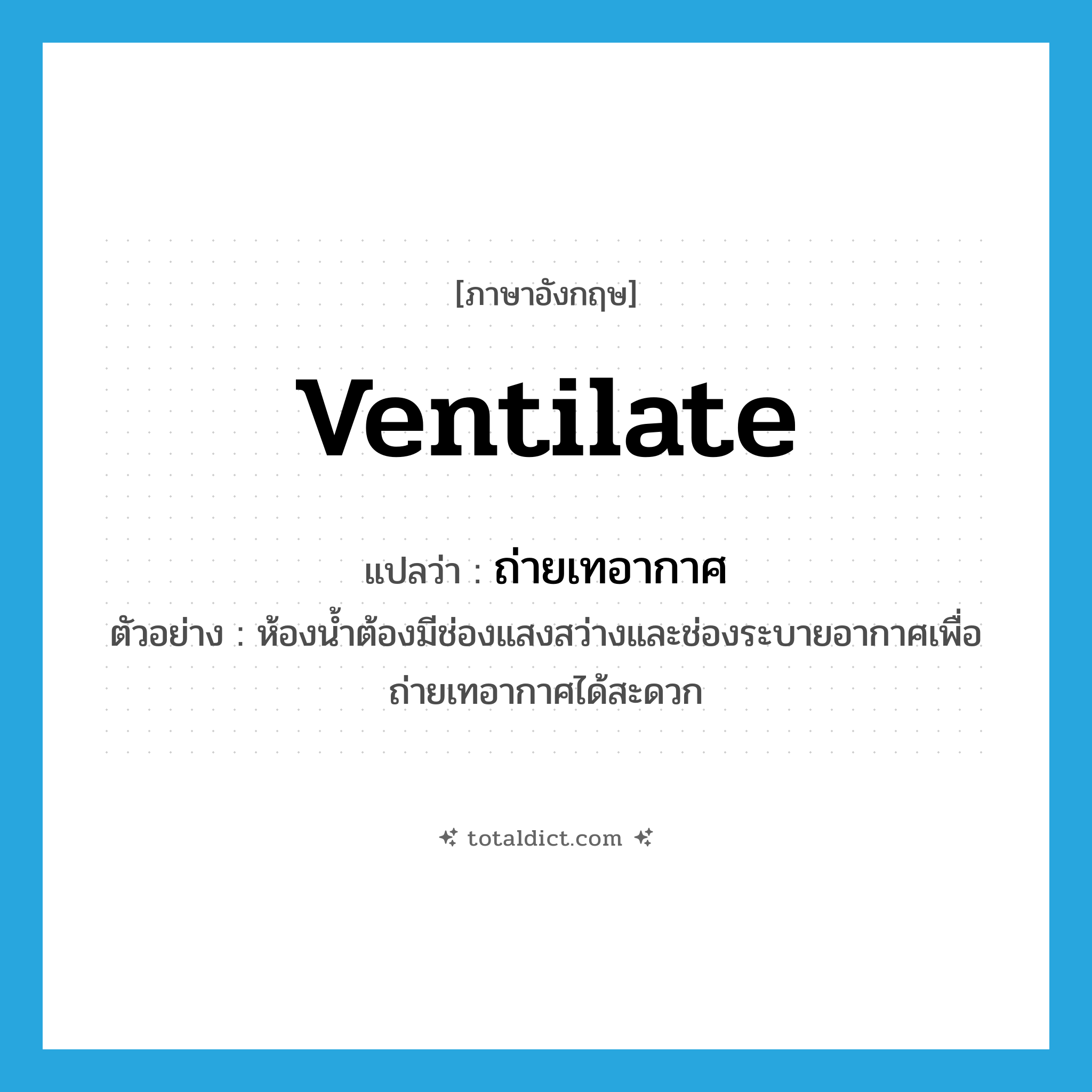 ventilate แปลว่า?, คำศัพท์ภาษาอังกฤษ ventilate แปลว่า ถ่ายเทอากาศ ประเภท V ตัวอย่าง ห้องน้ำต้องมีช่องแสงสว่างและช่องระบายอากาศเพื่อถ่ายเทอากาศได้สะดวก หมวด V