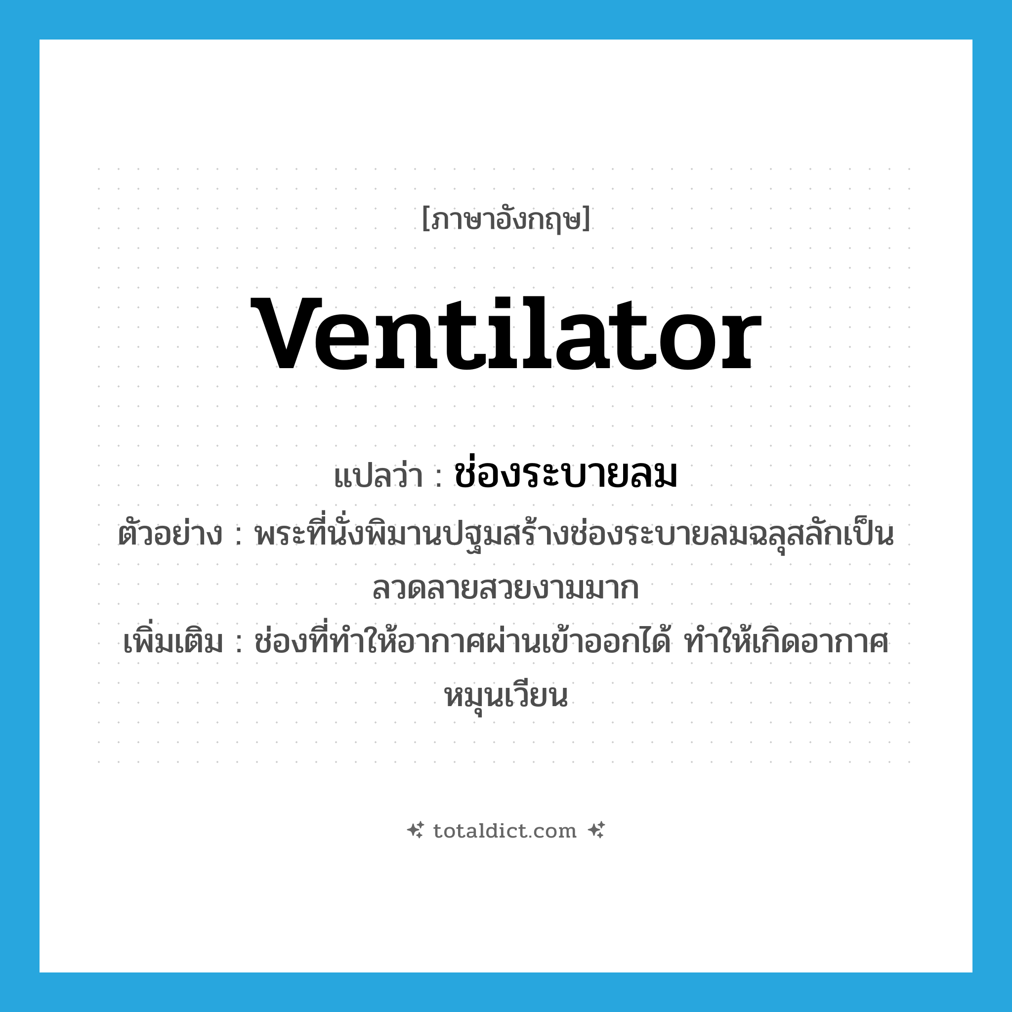 ventilator แปลว่า?, คำศัพท์ภาษาอังกฤษ ventilator แปลว่า ช่องระบายลม ประเภท N ตัวอย่าง พระที่นั่งพิมานปฐมสร้างช่องระบายลมฉลุสลักเป็นลวดลายสวยงามมาก เพิ่มเติม ช่องที่ทำให้อากาศผ่านเข้าออกได้ ทำให้เกิดอากาศหมุนเวียน หมวด N