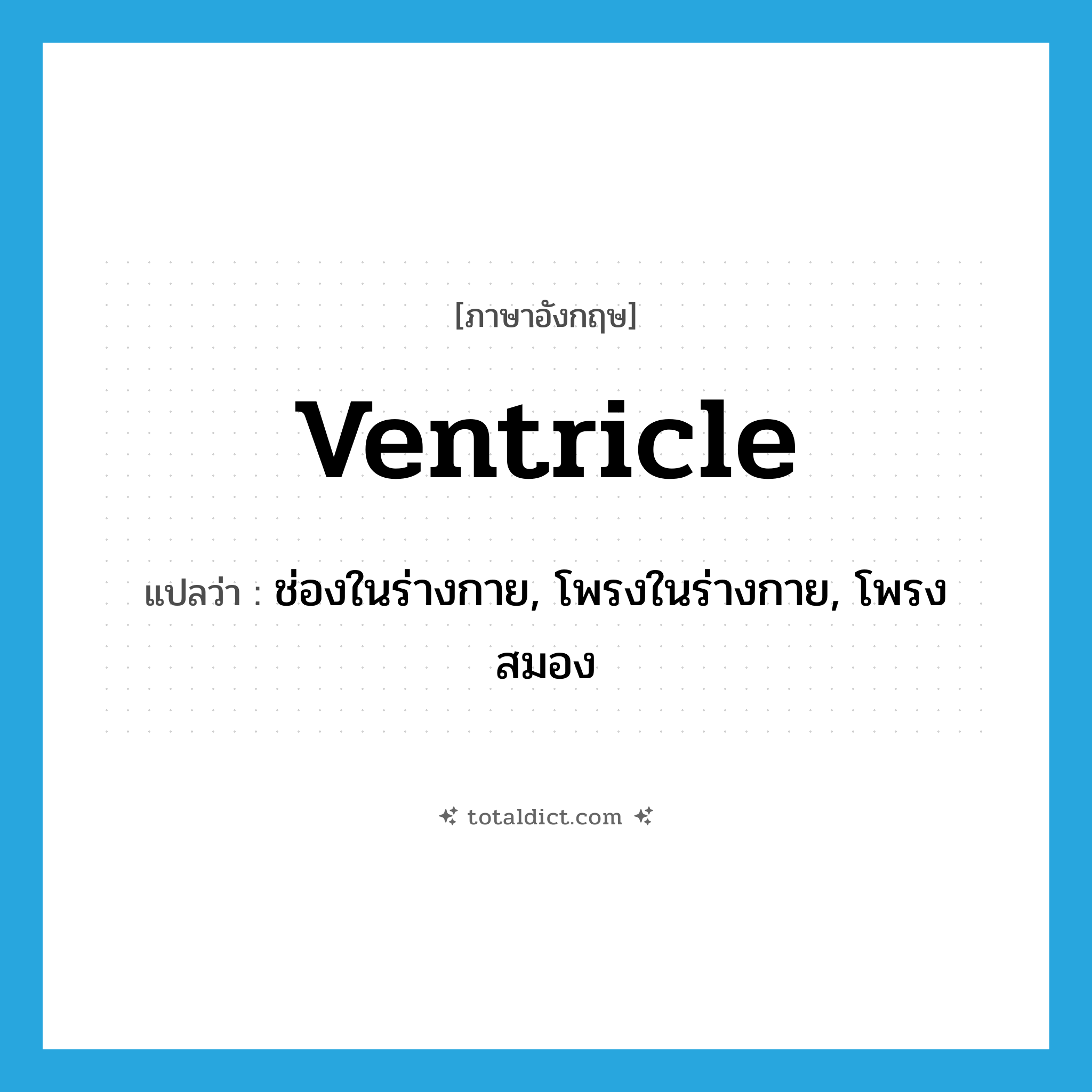 ventricle แปลว่า?, คำศัพท์ภาษาอังกฤษ ventricle แปลว่า ช่องในร่างกาย, โพรงในร่างกาย, โพรงสมอง ประเภท N หมวด N