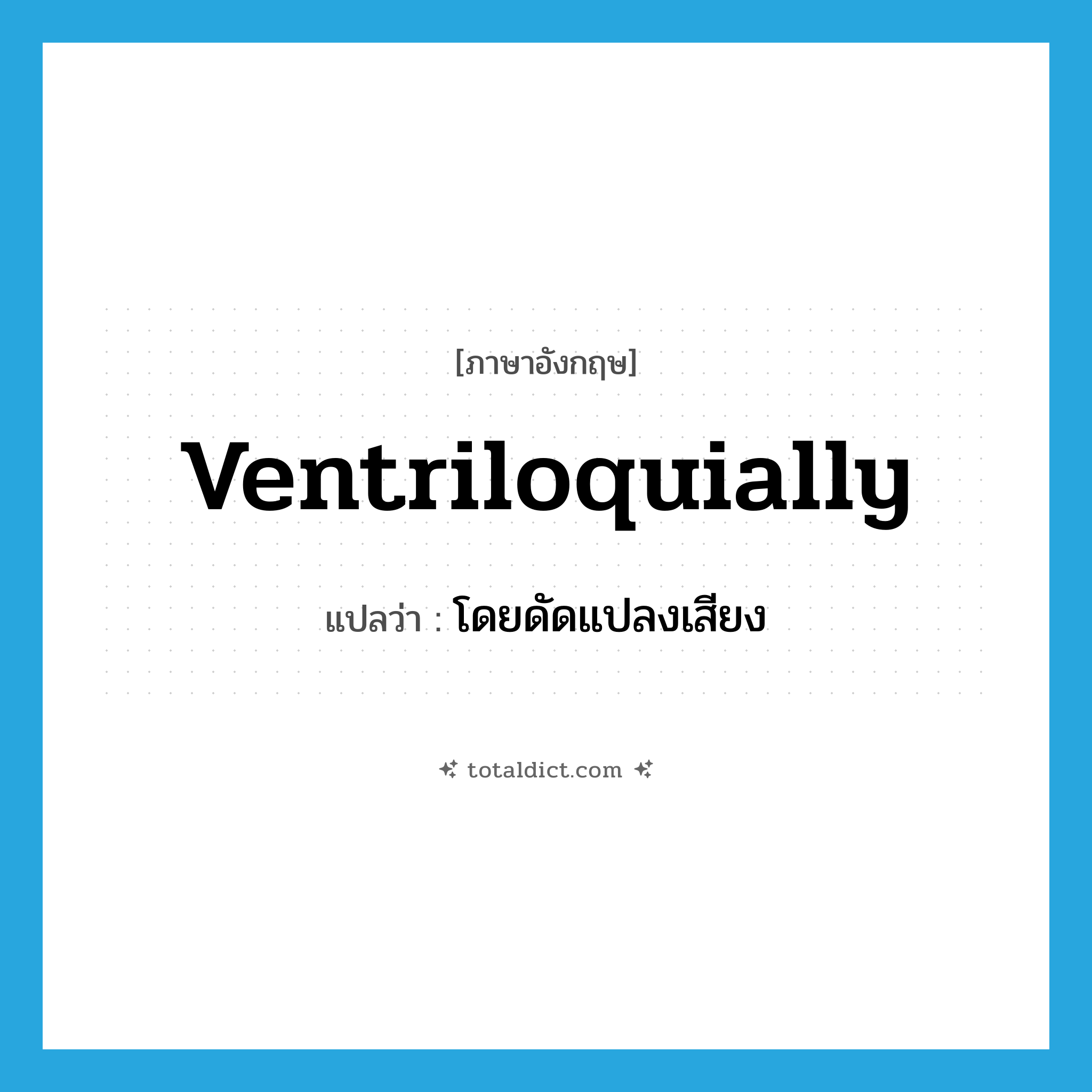 ventriloquially แปลว่า?, คำศัพท์ภาษาอังกฤษ ventriloquially แปลว่า โดยดัดแปลงเสียง ประเภท ADV หมวด ADV
