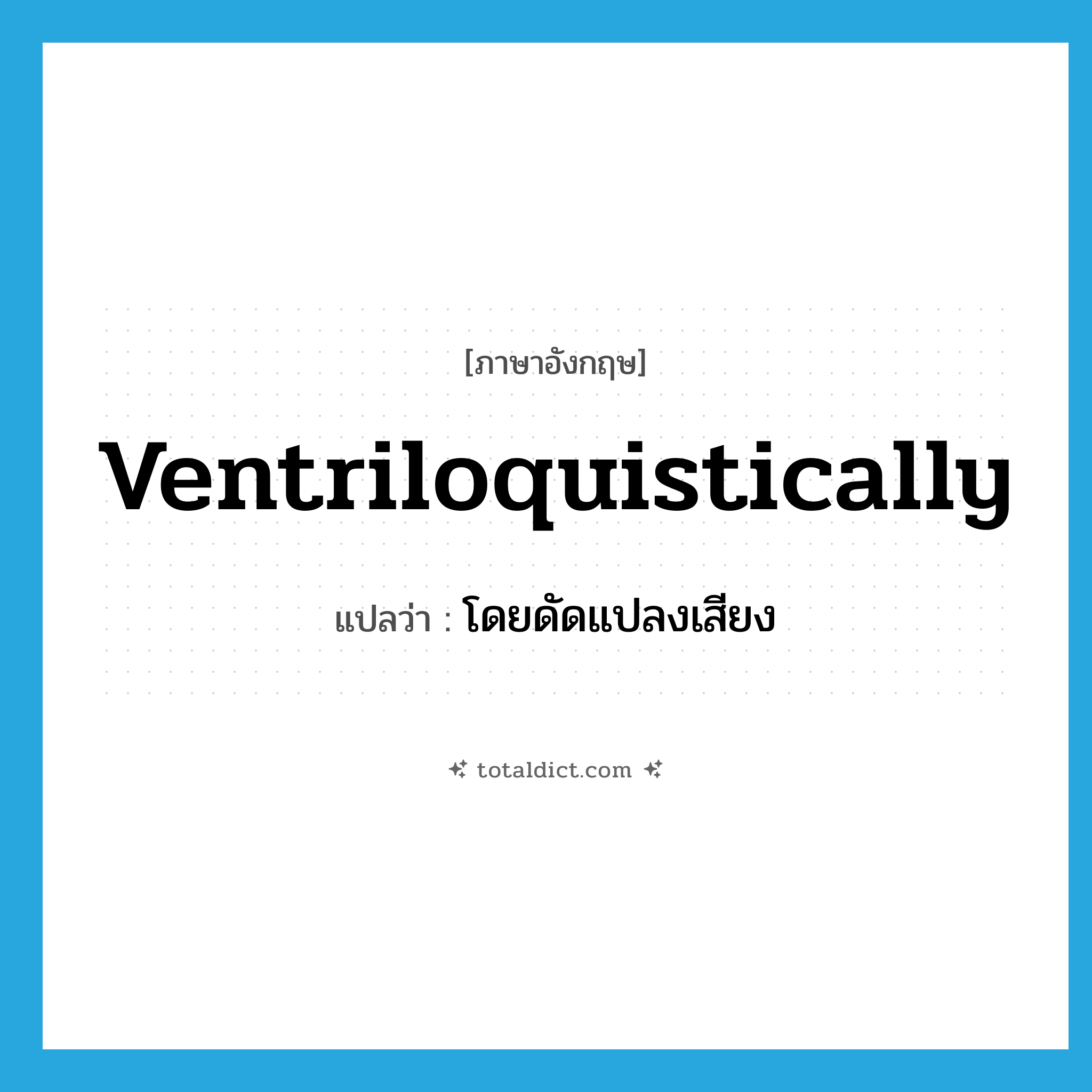 ventriloquistically แปลว่า?, คำศัพท์ภาษาอังกฤษ ventriloquistically แปลว่า โดยดัดแปลงเสียง ประเภท ADV หมวด ADV