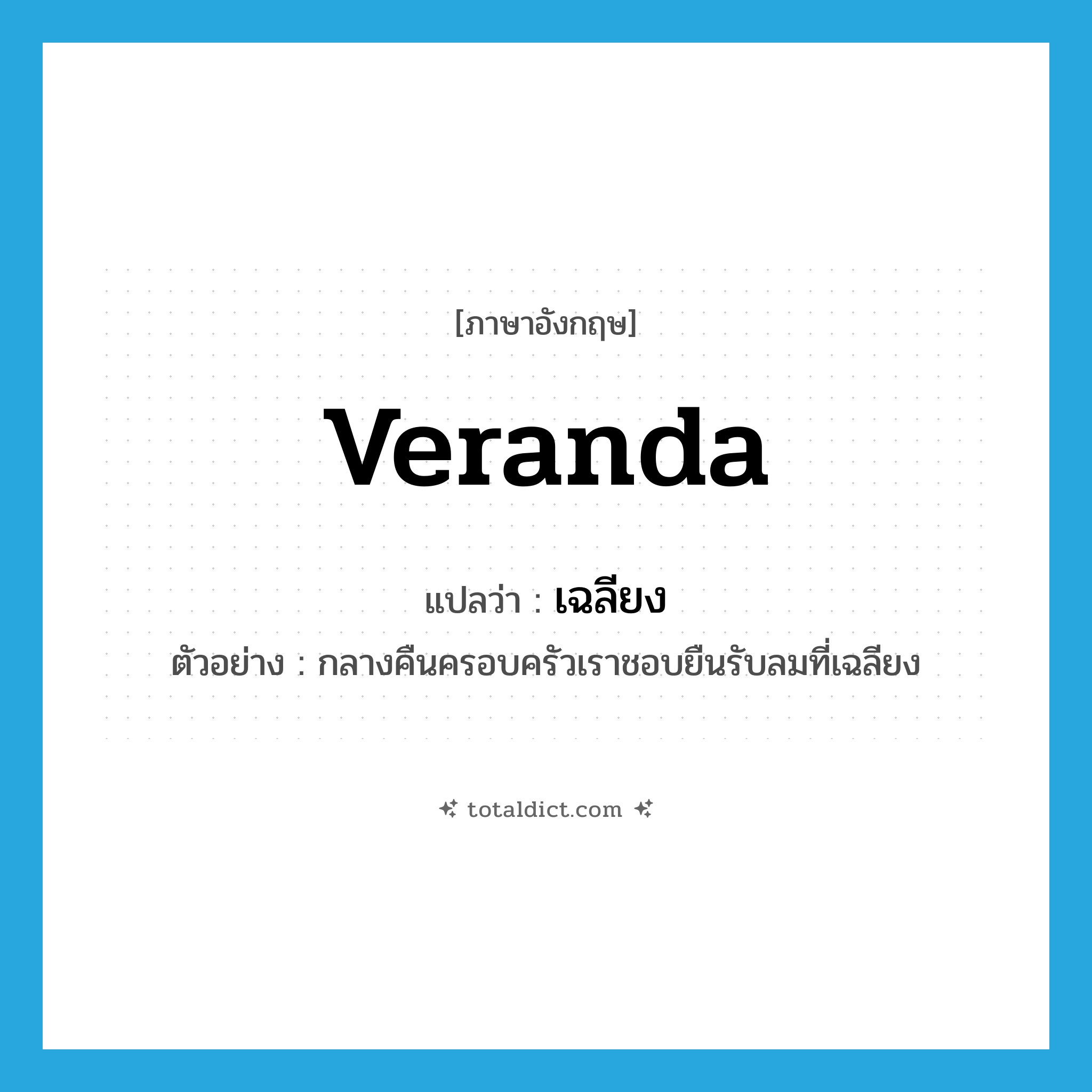 veranda แปลว่า?, คำศัพท์ภาษาอังกฤษ veranda แปลว่า เฉลียง ประเภท N ตัวอย่าง กลางคืนครอบครัวเราชอบยืนรับลมที่เฉลียง หมวด N