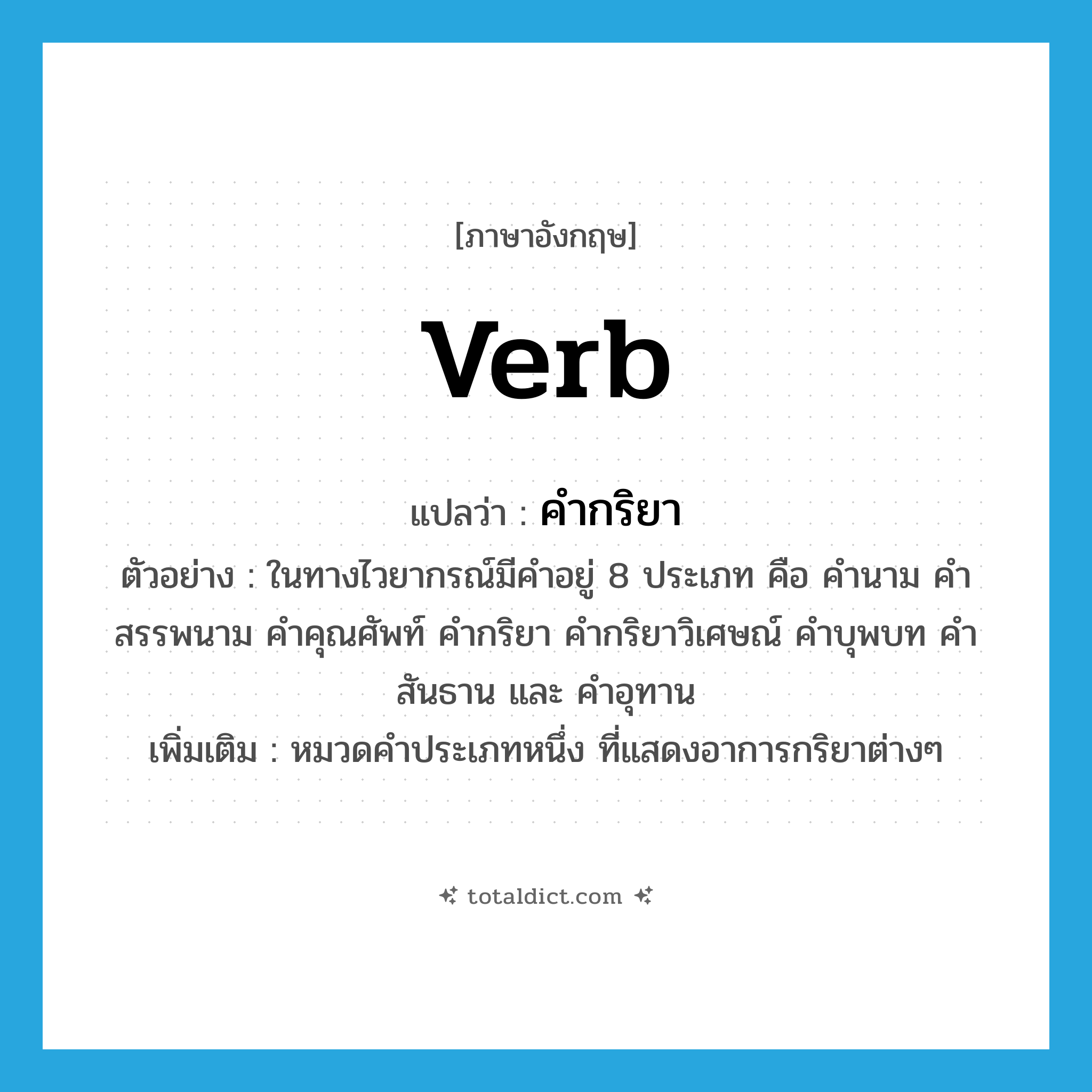 verb แปลว่า?, คำศัพท์ภาษาอังกฤษ verb แปลว่า คำกริยา ประเภท N ตัวอย่าง ในทางไวยากรณ์มีคำอยู่ 8 ประเภท คือ คำนาม คำสรรพนาม คำคุณศัพท์ คำกริยา คำกริยาวิเศษณ์ คำบุพบท คำสันธาน และ คำอุทาน เพิ่มเติม หมวดคำประเภทหนึ่ง ที่แสดงอาการกริยาต่างๆ หมวด N