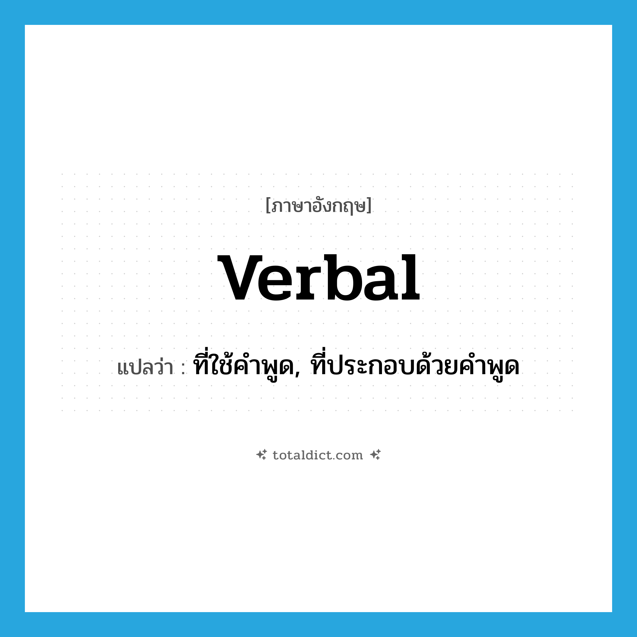 verbal แปลว่า?, คำศัพท์ภาษาอังกฤษ verbal แปลว่า ที่ใช้คำพูด, ที่ประกอบด้วยคำพูด ประเภท ADJ หมวด ADJ