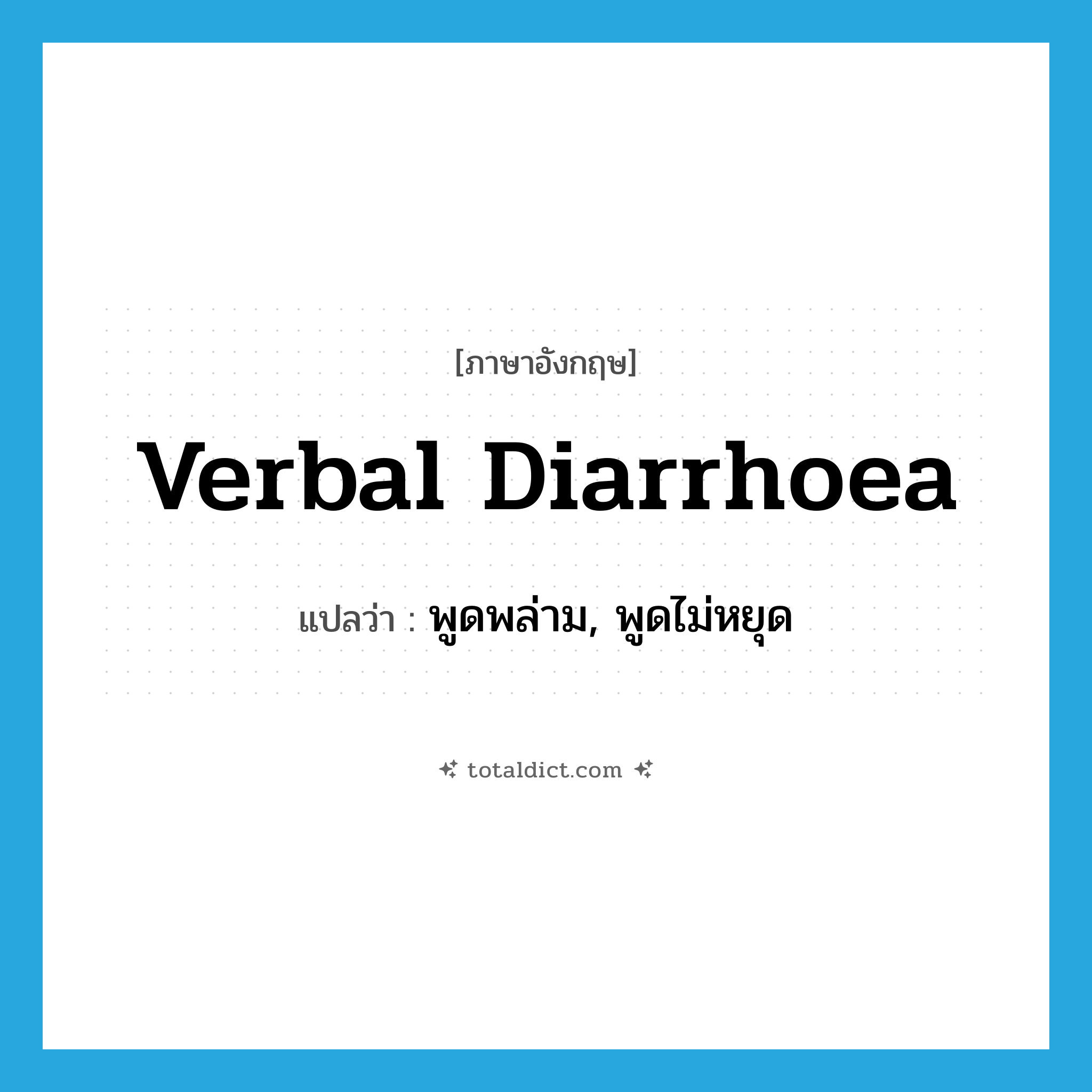verbal diarrhoea แปลว่า?, คำศัพท์ภาษาอังกฤษ verbal diarrhoea แปลว่า พูดพล่าม, พูดไม่หยุด ประเภท SL หมวด SL