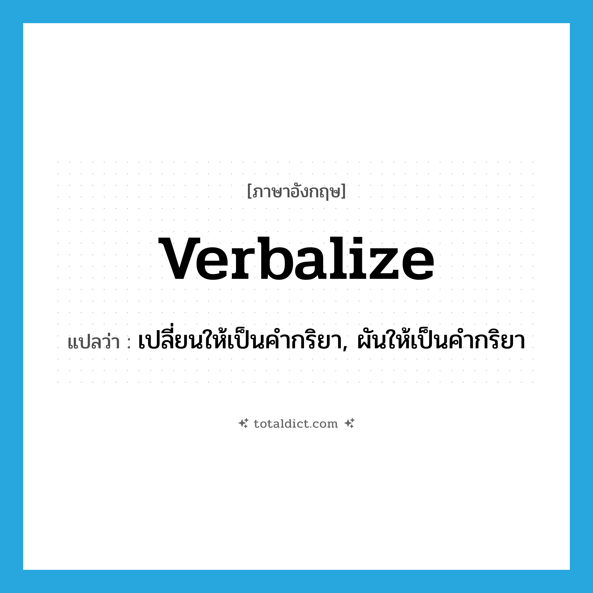 verbalize แปลว่า?, คำศัพท์ภาษาอังกฤษ verbalize แปลว่า เปลี่ยนให้เป็นคำกริยา, ผันให้เป็นคำกริยา ประเภท VT หมวด VT