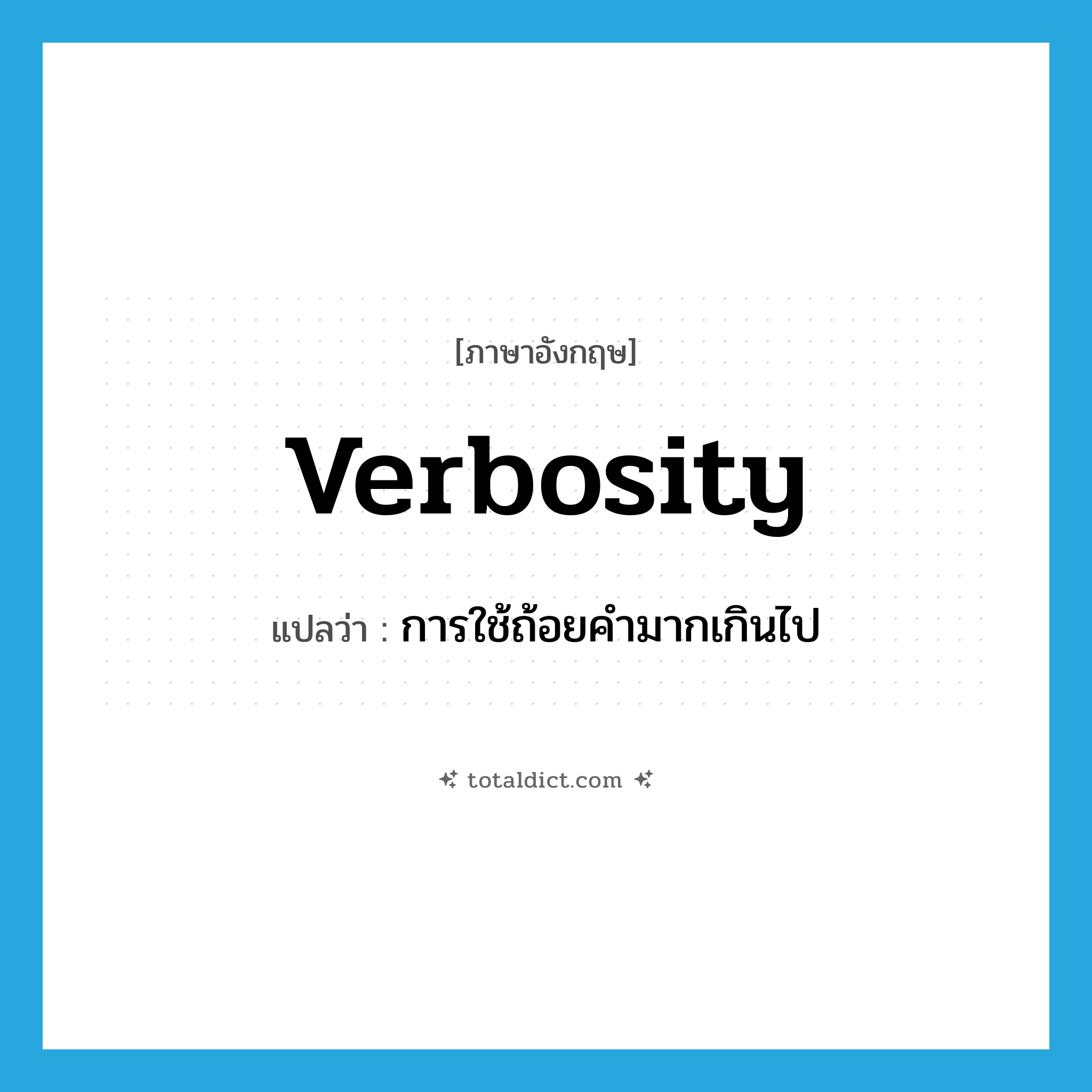 verbosity แปลว่า?, คำศัพท์ภาษาอังกฤษ verbosity แปลว่า การใช้ถ้อยคำมากเกินไป ประเภท N หมวด N