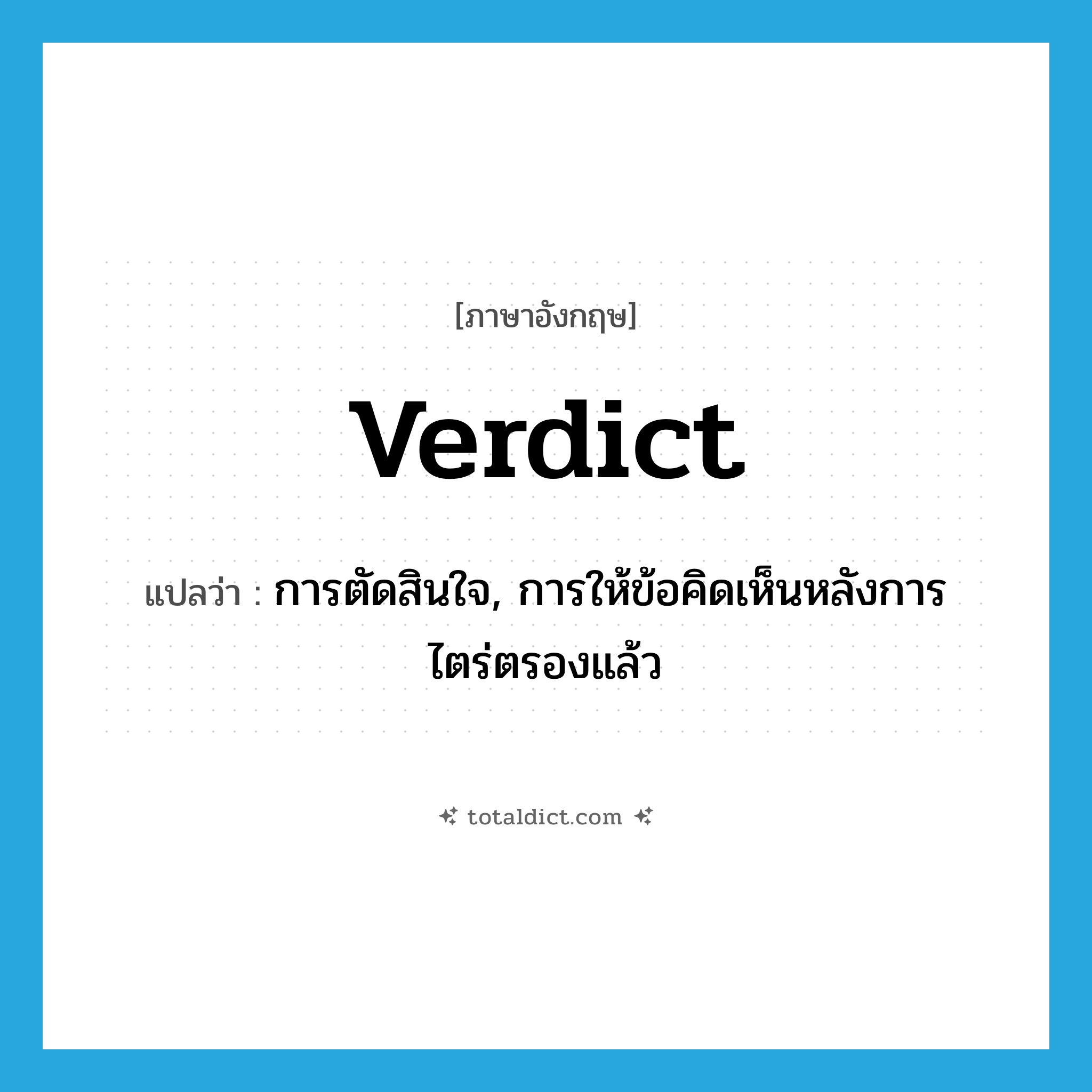verdict แปลว่า?, คำศัพท์ภาษาอังกฤษ verdict แปลว่า การตัดสินใจ, การให้ข้อคิดเห็นหลังการไตร่ตรองแล้ว ประเภท N หมวด N