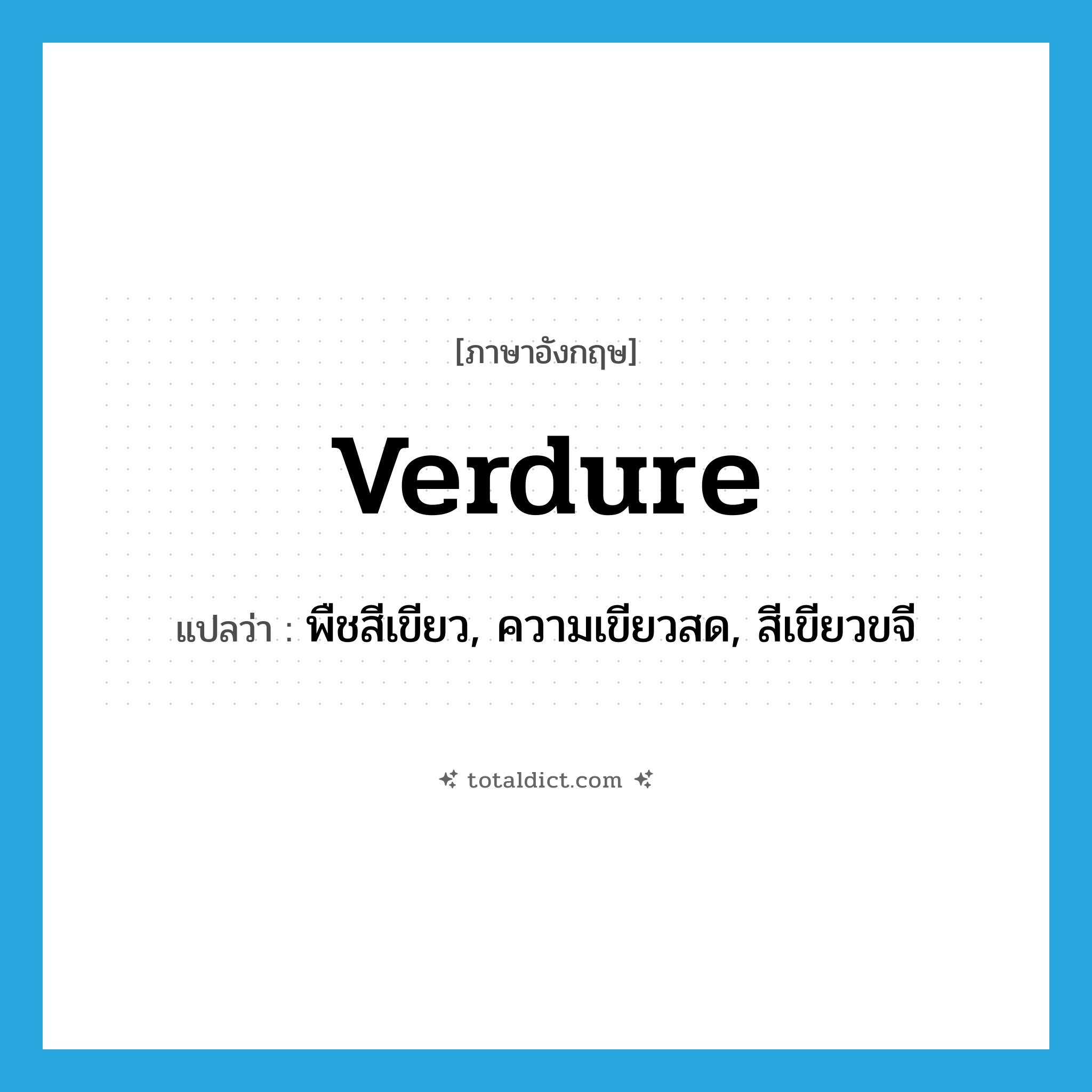 verdure แปลว่า?, คำศัพท์ภาษาอังกฤษ verdure แปลว่า พืชสีเขียว, ความเขียวสด, สีเขียวขจี ประเภท N หมวด N