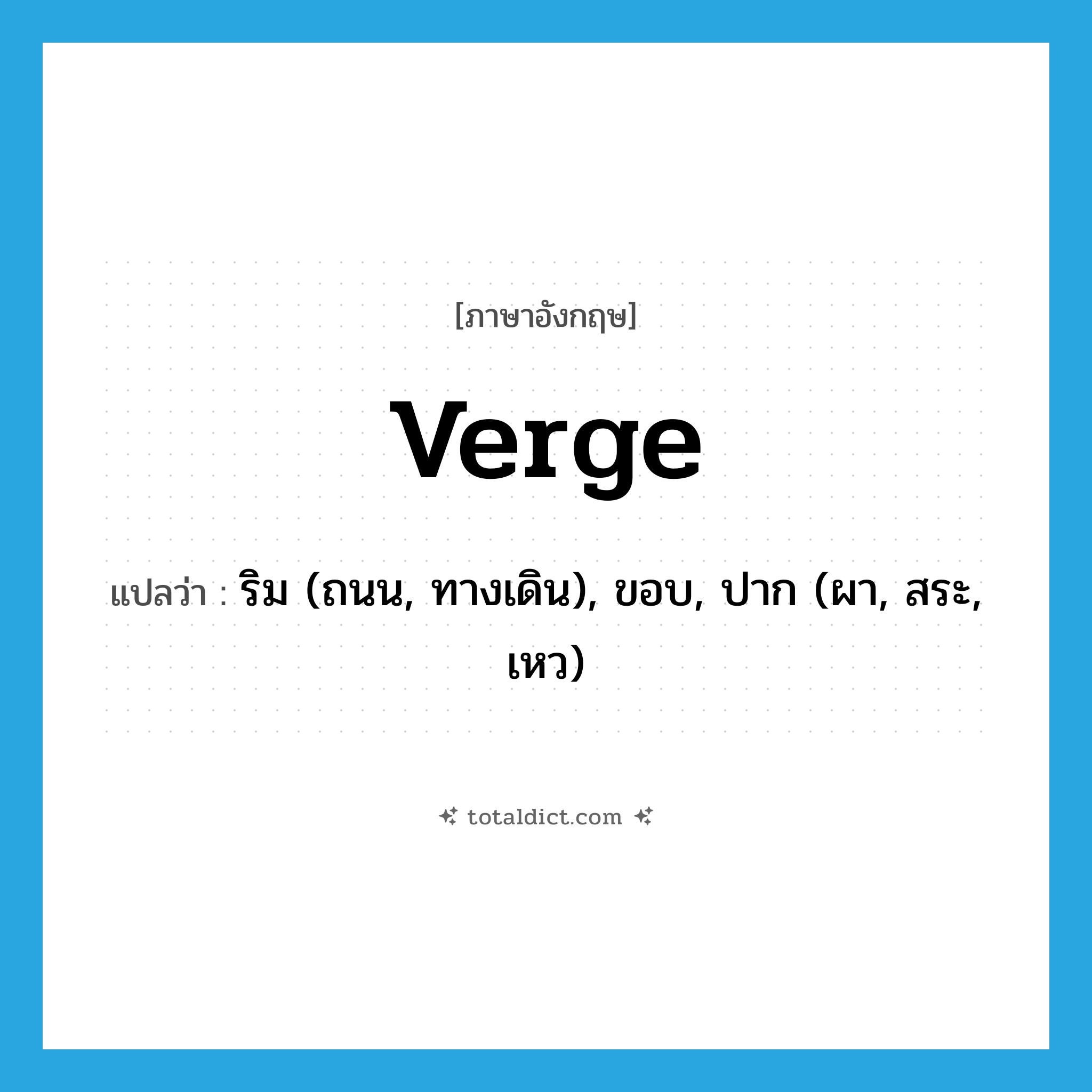 verge แปลว่า?, คำศัพท์ภาษาอังกฤษ verge แปลว่า ริม (ถนน, ทางเดิน), ขอบ, ปาก (ผา, สระ, เหว) ประเภท N หมวด N