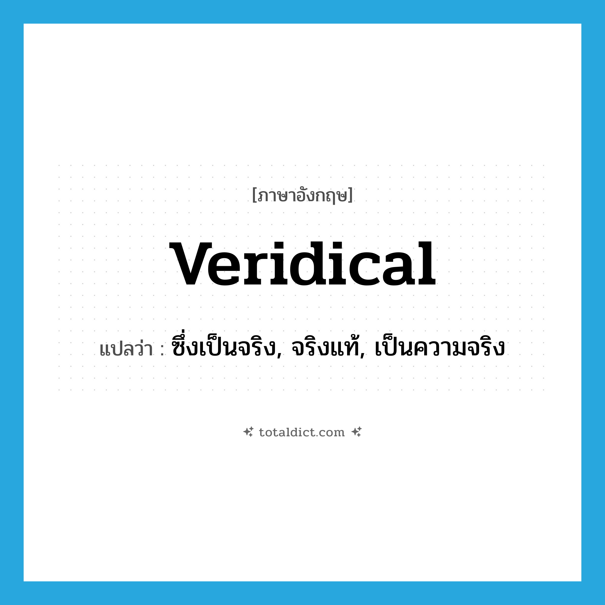 veridical แปลว่า?, คำศัพท์ภาษาอังกฤษ veridical แปลว่า ซึ่งเป็นจริง, จริงแท้, เป็นความจริง ประเภท ADJ หมวด ADJ