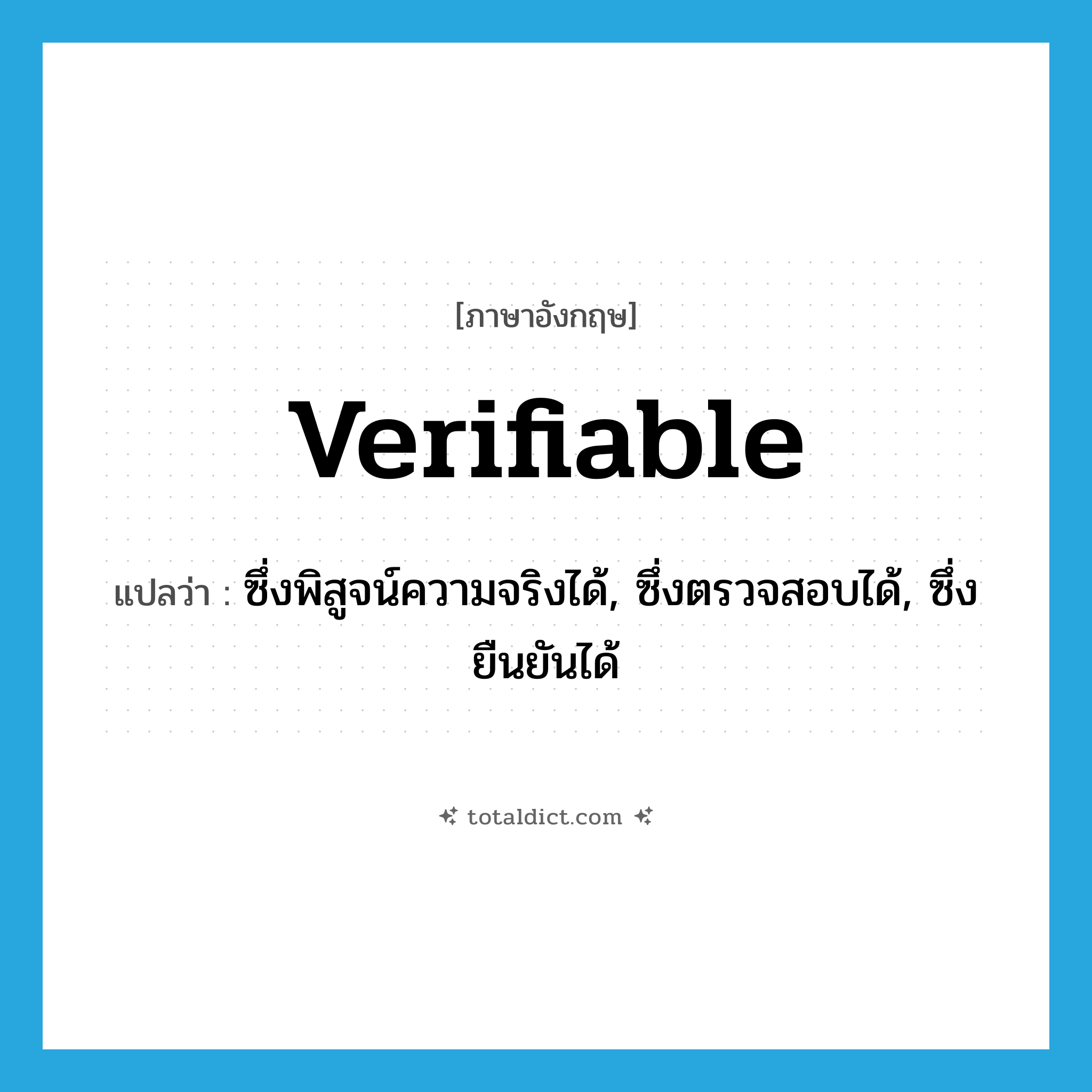 verifiable แปลว่า?, คำศัพท์ภาษาอังกฤษ verifiable แปลว่า ซึ่งพิสูจน์ความจริงได้, ซึ่งตรวจสอบได้, ซึ่งยืนยันได้ ประเภท ADJ หมวด ADJ
