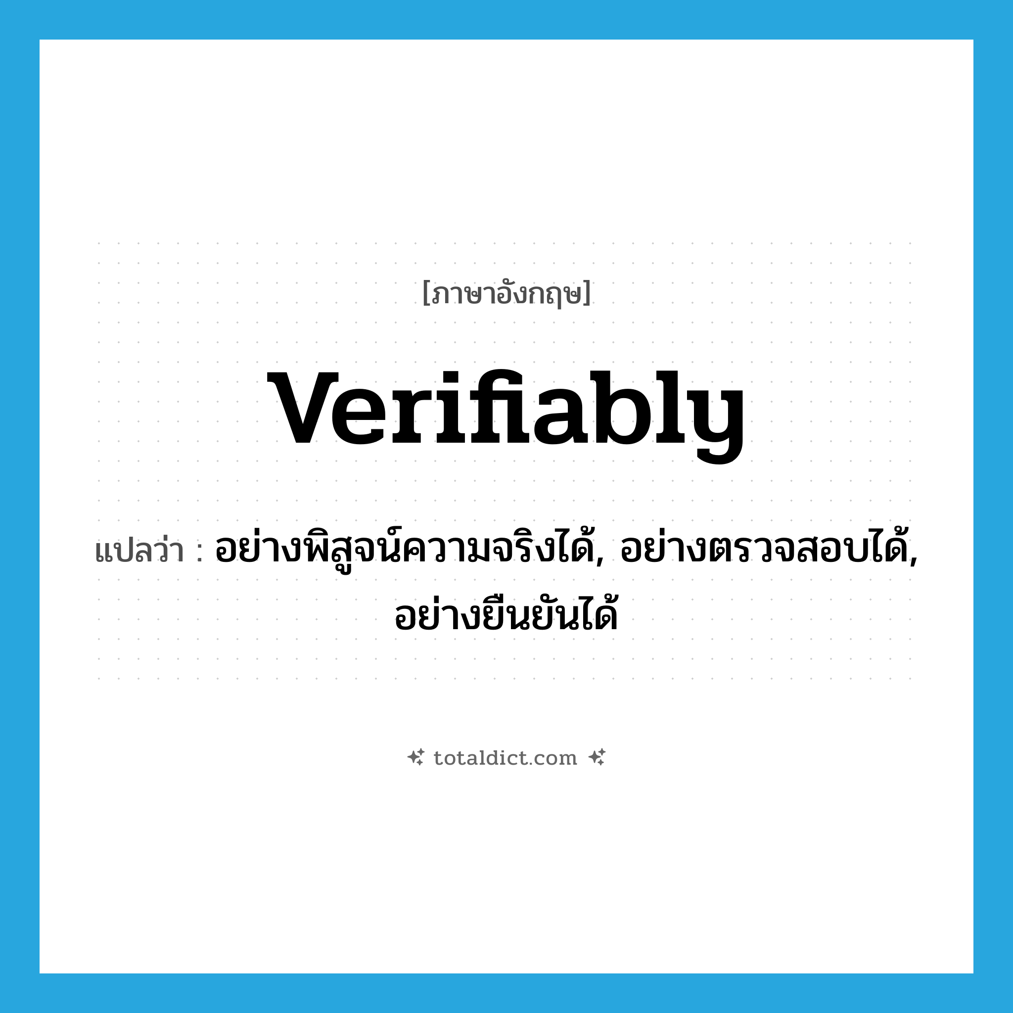 verifiably แปลว่า?, คำศัพท์ภาษาอังกฤษ verifiably แปลว่า อย่างพิสูจน์ความจริงได้, อย่างตรวจสอบได้, อย่างยืนยันได้ ประเภท ADJ หมวด ADJ