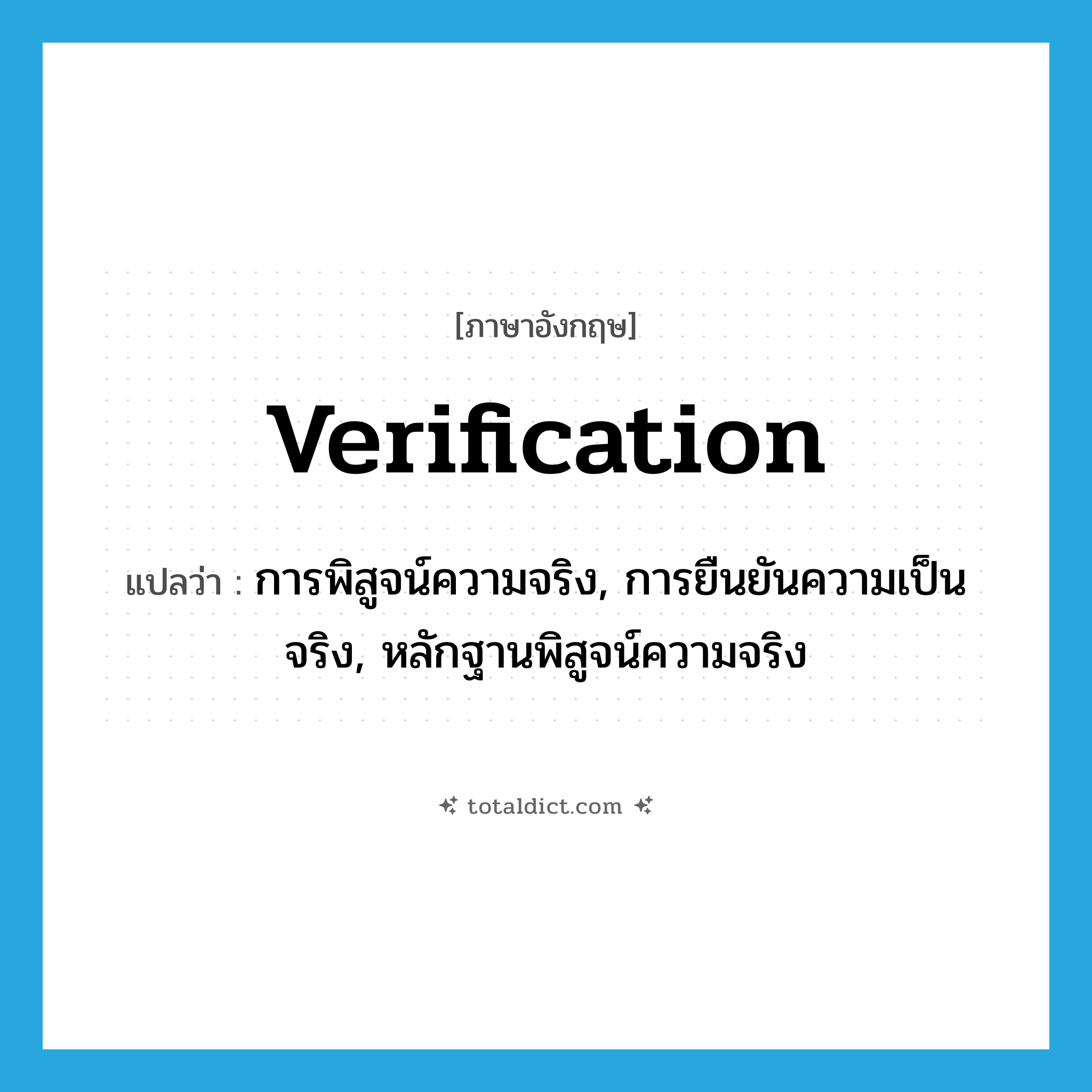 verification แปลว่า?, คำศัพท์ภาษาอังกฤษ verification แปลว่า การพิสูจน์ความจริง, การยืนยันความเป็นจริง, หลักฐานพิสูจน์ความจริง ประเภท N หมวด N