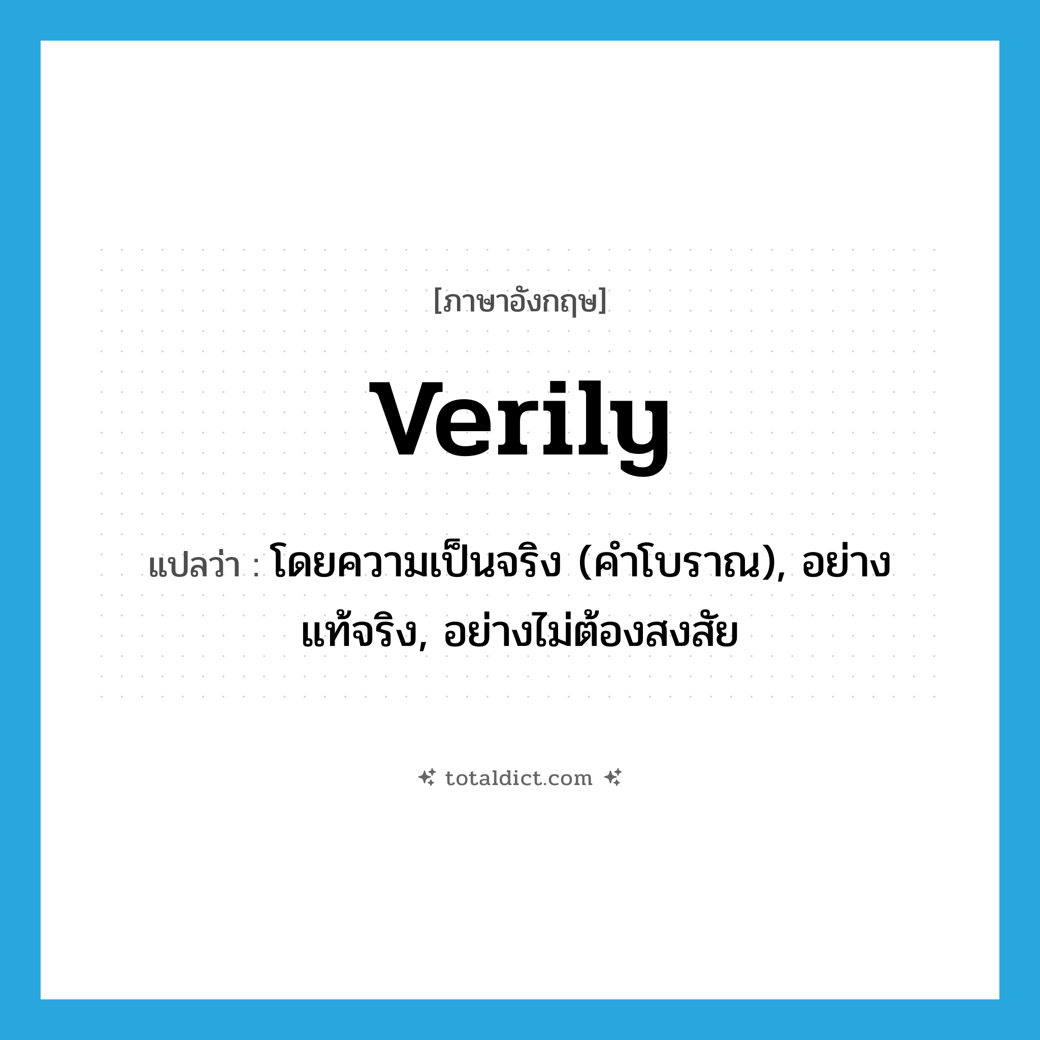 verily แปลว่า?, คำศัพท์ภาษาอังกฤษ verily แปลว่า โดยความเป็นจริง (คำโบราณ), อย่างแท้จริง, อย่างไม่ต้องสงสัย ประเภท ADV หมวด ADV