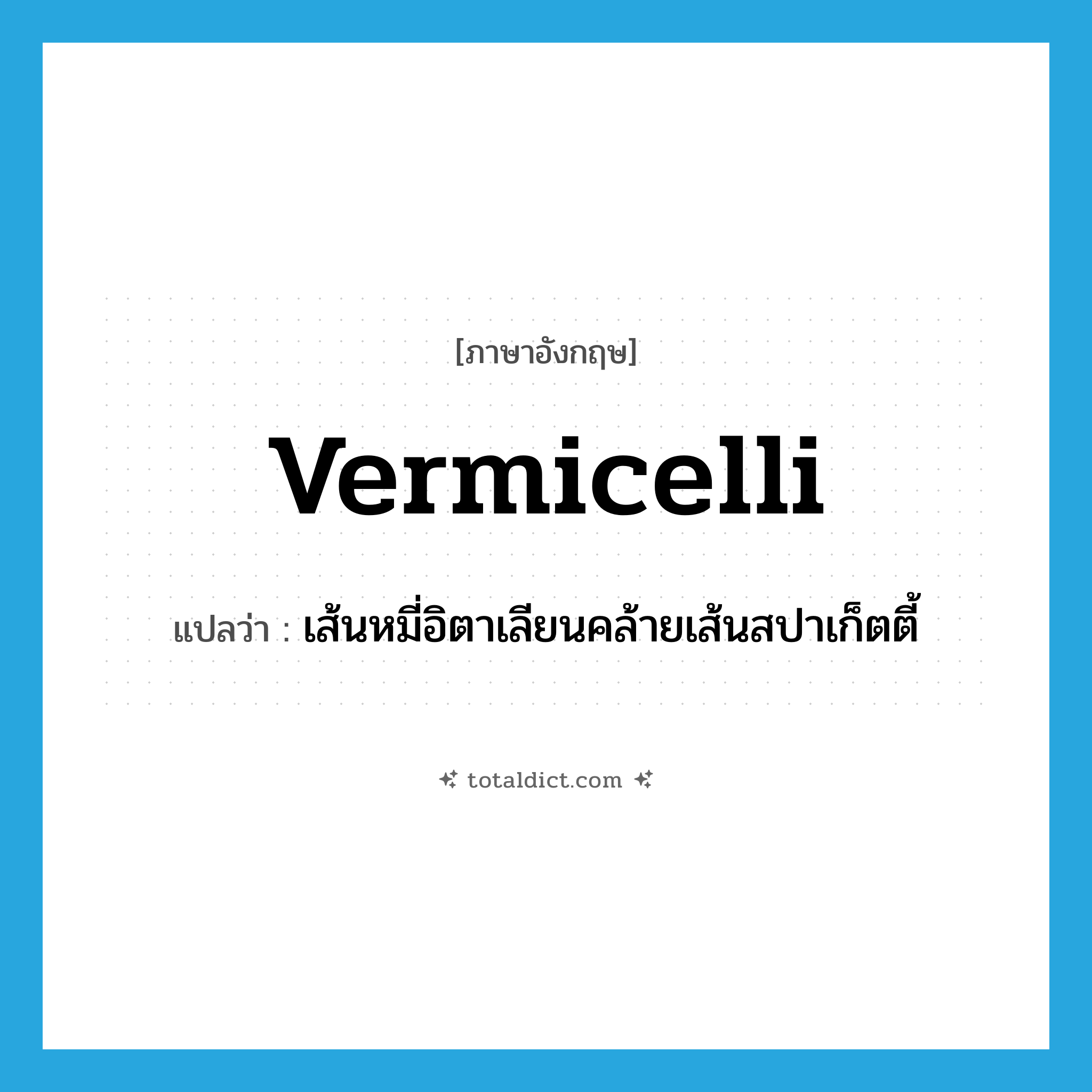 vermicelli แปลว่า?, คำศัพท์ภาษาอังกฤษ vermicelli แปลว่า เส้นหมี่อิตาเลียนคล้ายเส้นสปาเก็ตตี้ ประเภท N หมวด N