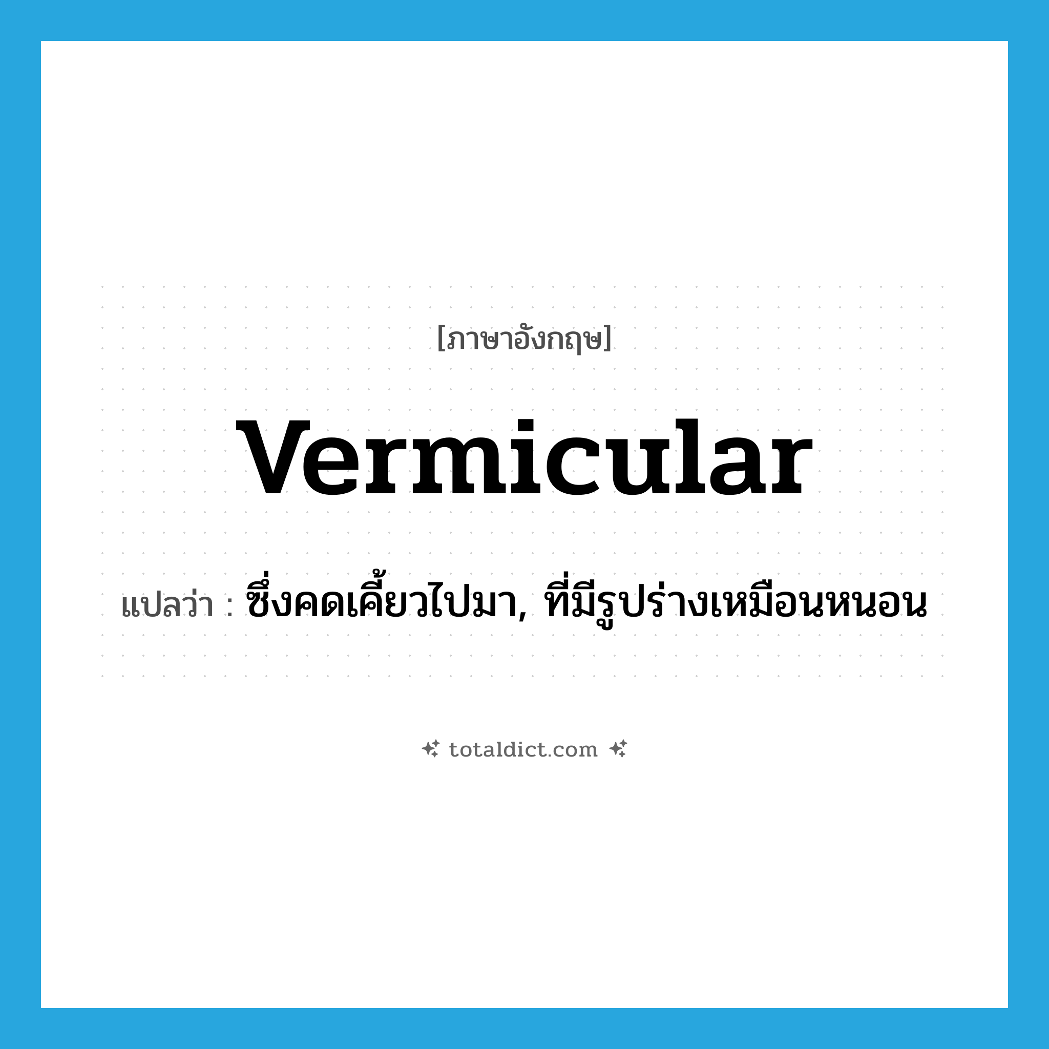 vermicular แปลว่า?, คำศัพท์ภาษาอังกฤษ vermicular แปลว่า ซึ่งคดเคี้ยวไปมา, ที่มีรูปร่างเหมือนหนอน ประเภท ADJ หมวด ADJ