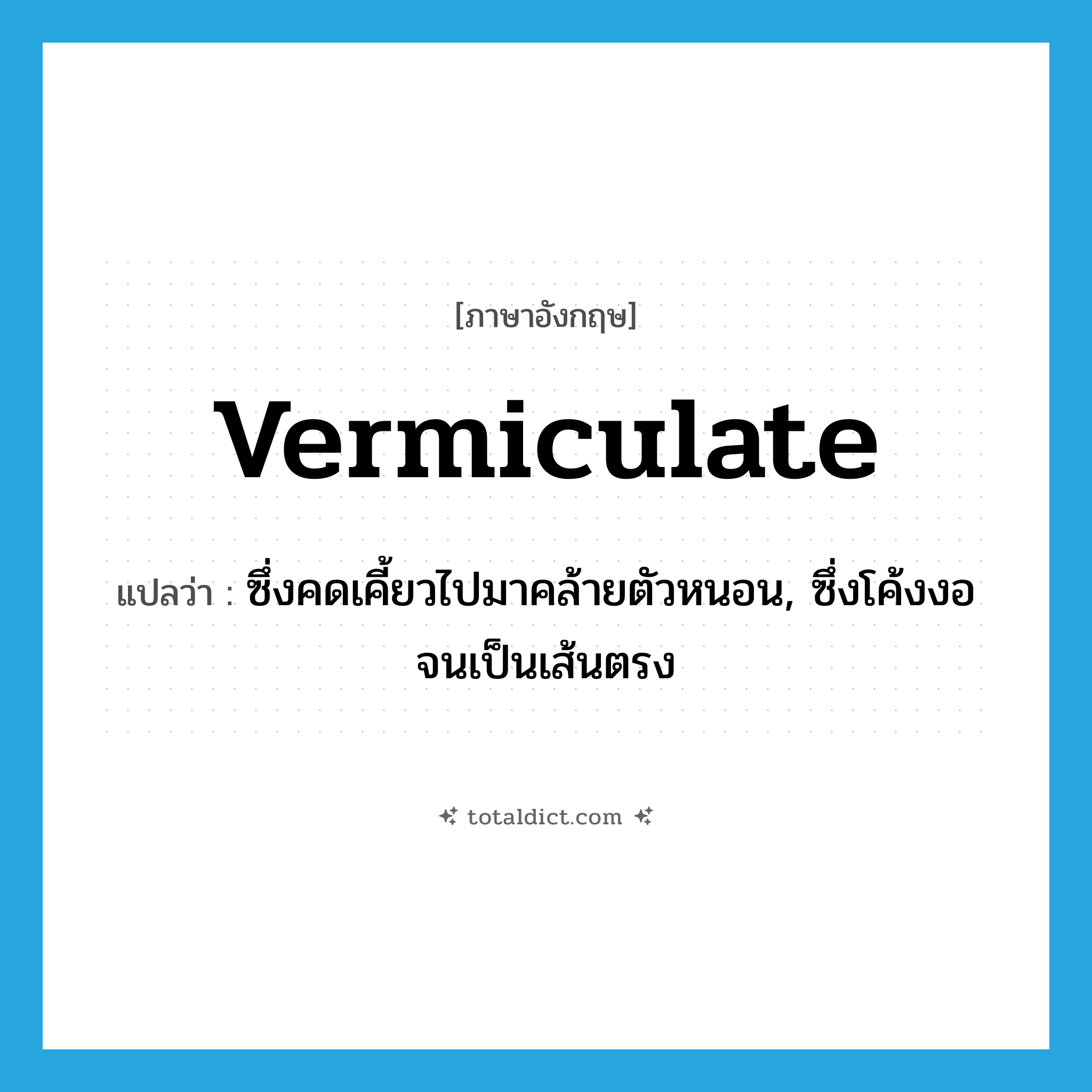 vermiculate แปลว่า?, คำศัพท์ภาษาอังกฤษ vermiculate แปลว่า ซึ่งคดเคี้ยวไปมาคล้ายตัวหนอน, ซึ่งโค้งงอจนเป็นเส้นตรง ประเภท VT หมวด VT