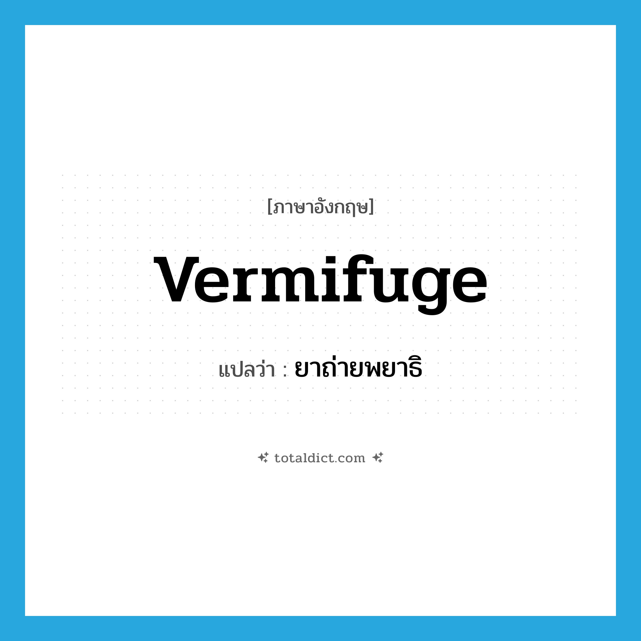 vermifuge แปลว่า?, คำศัพท์ภาษาอังกฤษ vermifuge แปลว่า ยาถ่ายพยาธิ ประเภท N หมวด N