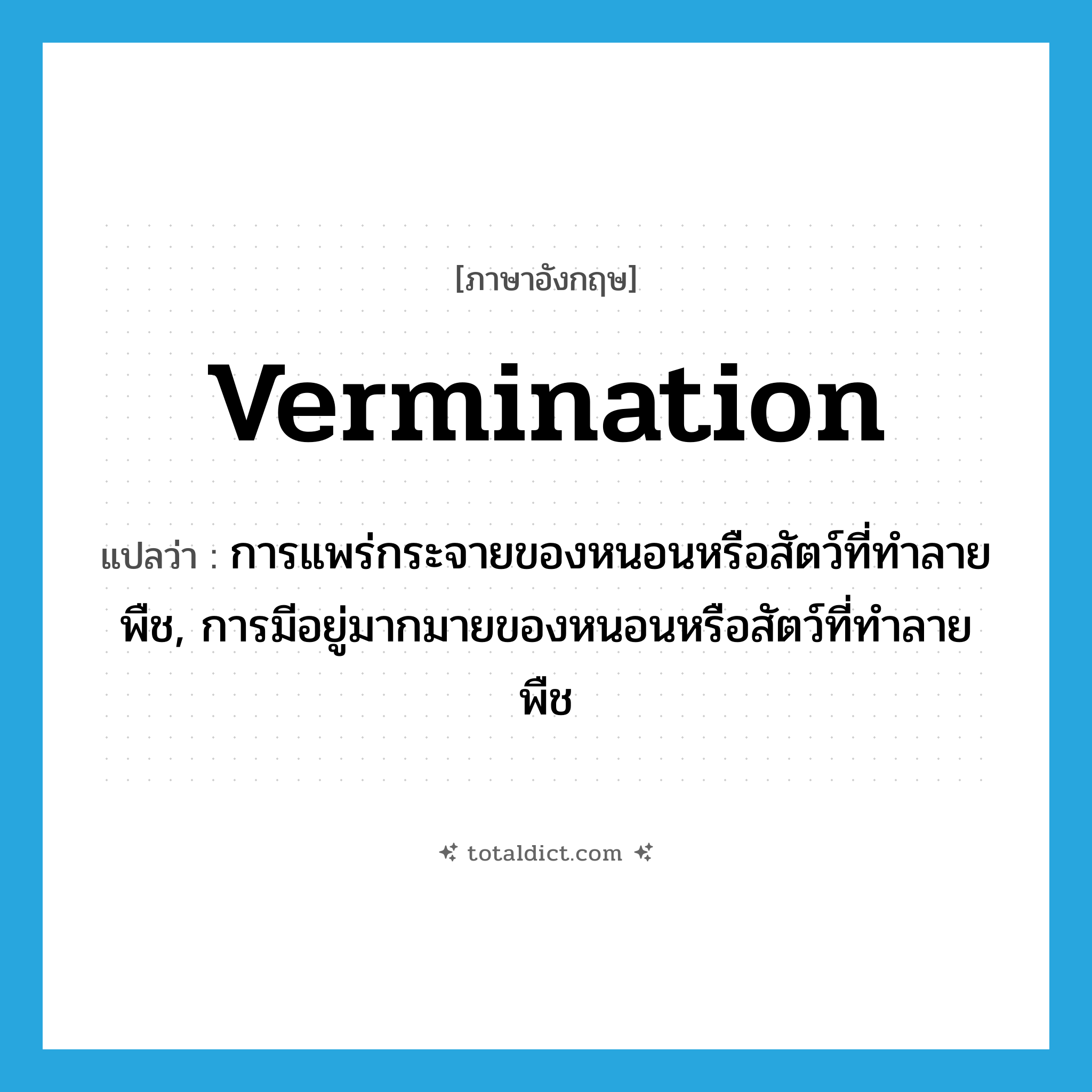 vermination แปลว่า?, คำศัพท์ภาษาอังกฤษ vermination แปลว่า การแพร่กระจายของหนอนหรือสัตว์ที่ทำลายพืช, การมีอยู่มากมายของหนอนหรือสัตว์ที่ทำลายพืช ประเภท N หมวด N