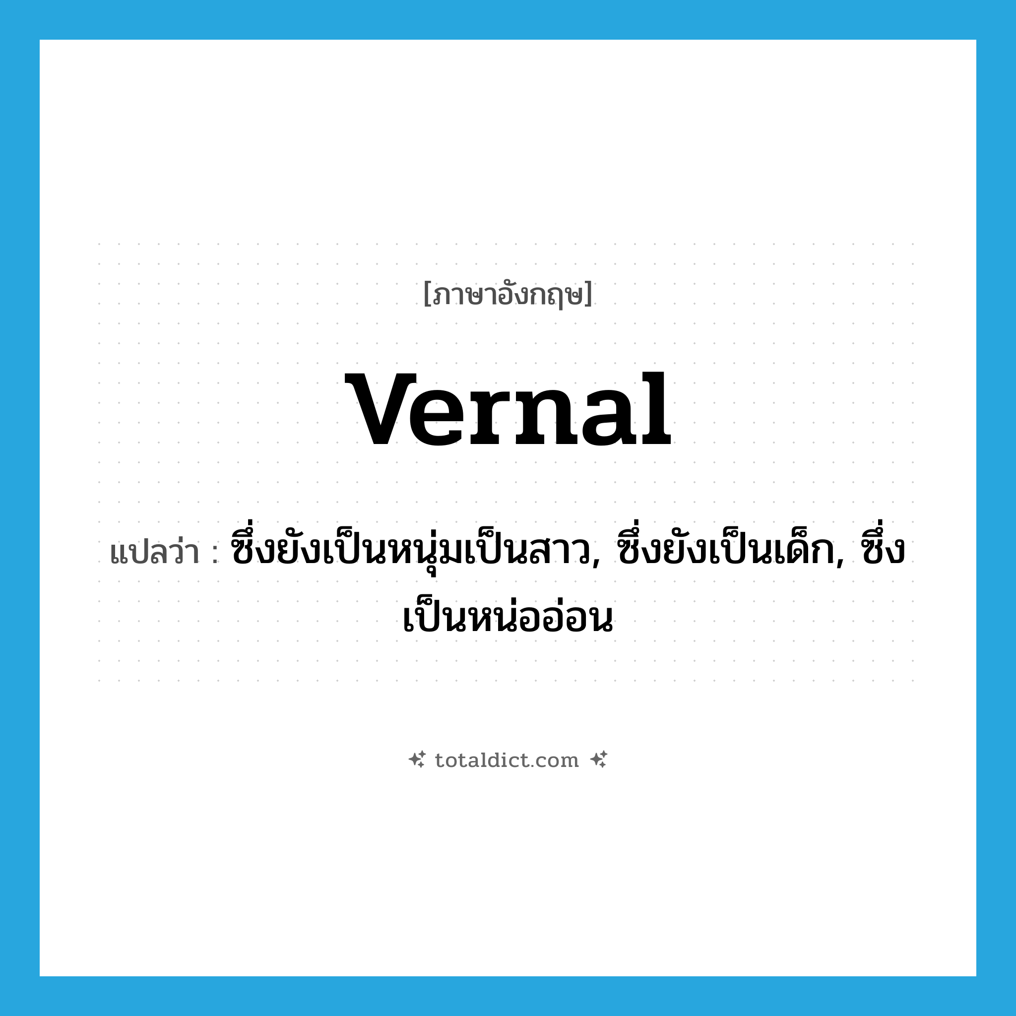 vernal แปลว่า?, คำศัพท์ภาษาอังกฤษ vernal แปลว่า ซึ่งยังเป็นหนุ่มเป็นสาว, ซึ่งยังเป็นเด็ก, ซึ่งเป็นหน่ออ่อน ประเภท ADJ หมวด ADJ