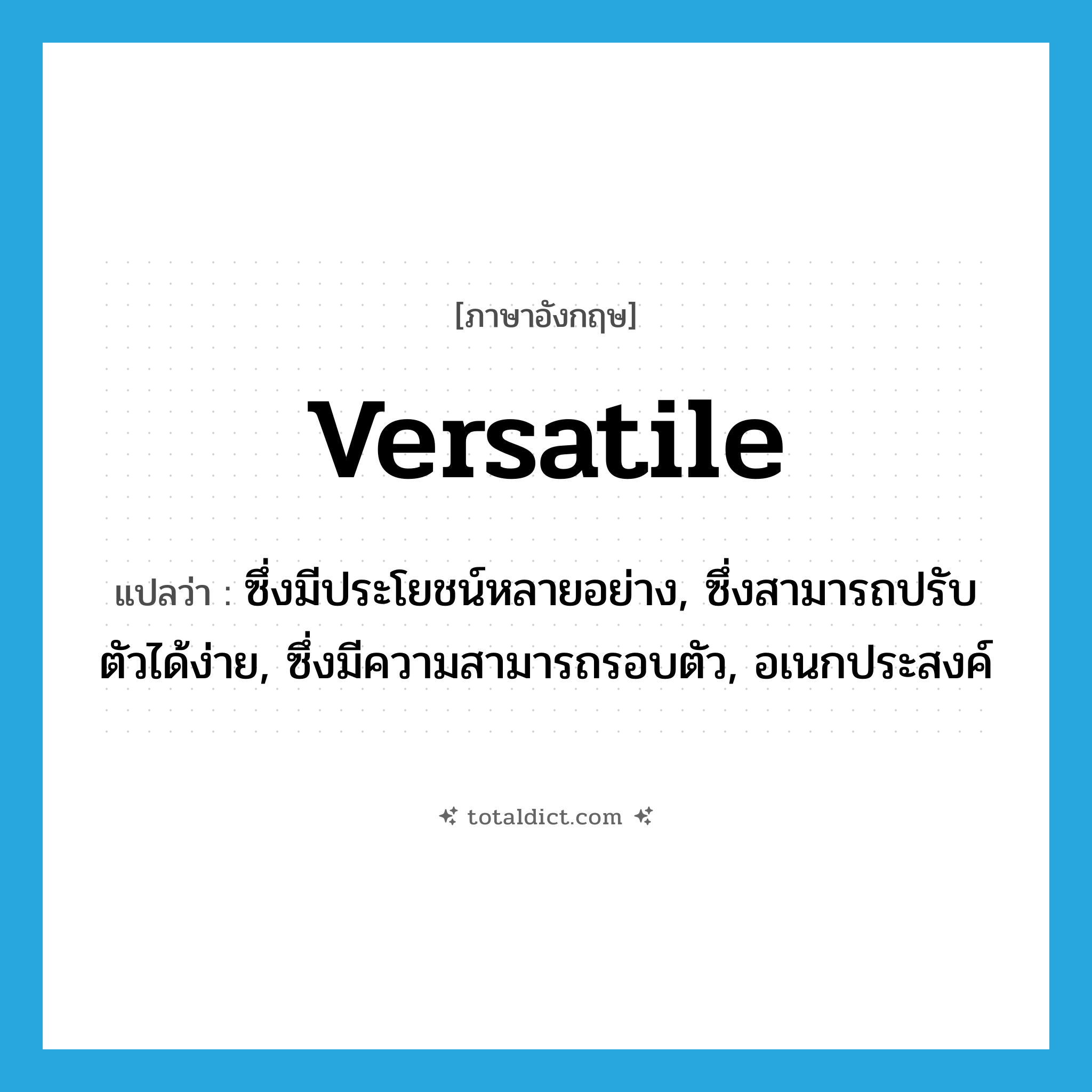versatile แปลว่า?, คำศัพท์ภาษาอังกฤษ versatile แปลว่า ซึ่งมีประโยชน์หลายอย่าง, ซึ่งสามารถปรับตัวได้ง่าย, ซึ่งมีความสามารถรอบตัว, อเนกประสงค์ ประเภท ADJ หมวด ADJ
