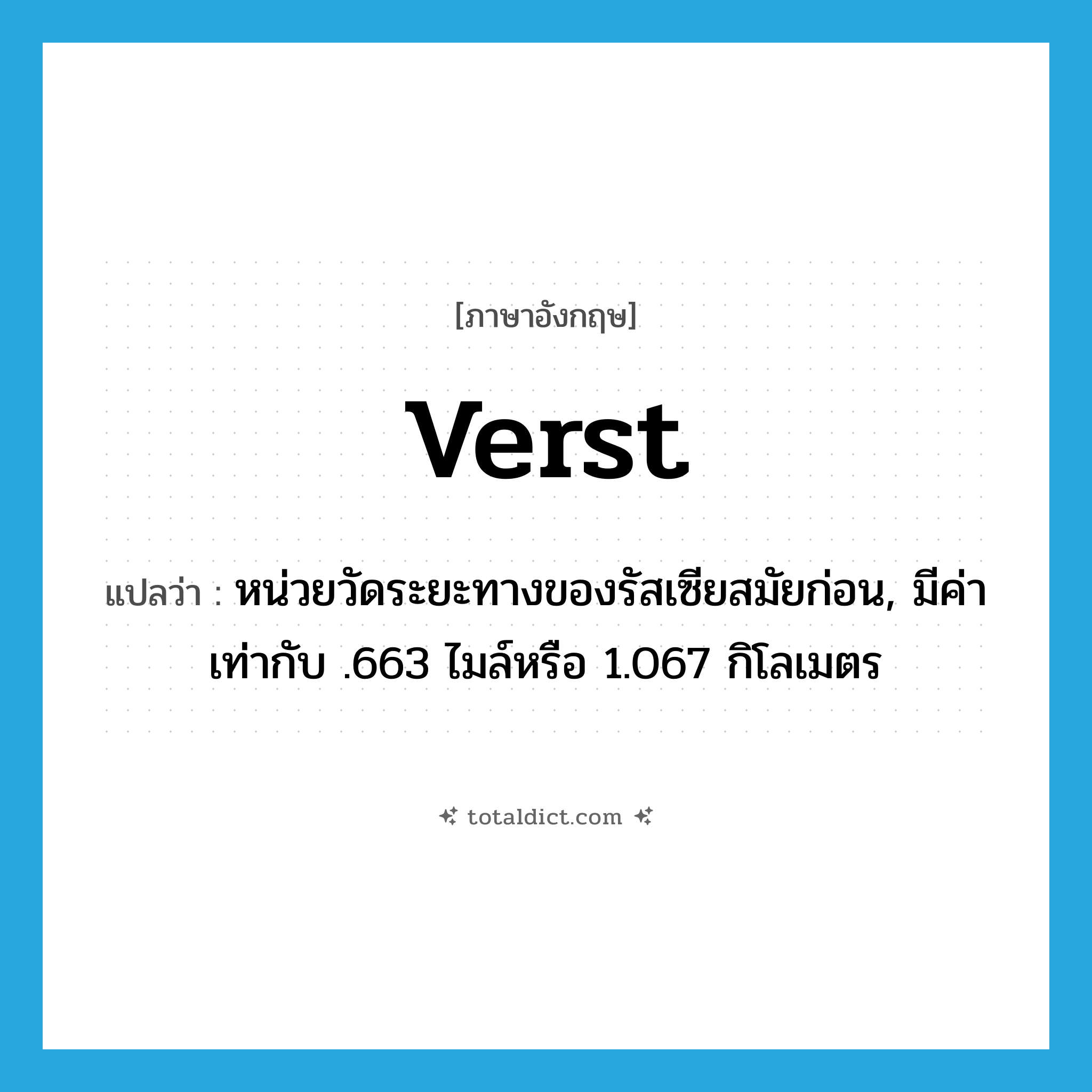 verst แปลว่า?, คำศัพท์ภาษาอังกฤษ verst แปลว่า หน่วยวัดระยะทางของรัสเซียสมัยก่อน, มีค่าเท่ากับ .663 ไมล์หรือ 1.067 กิโลเมตร ประเภท N หมวด N