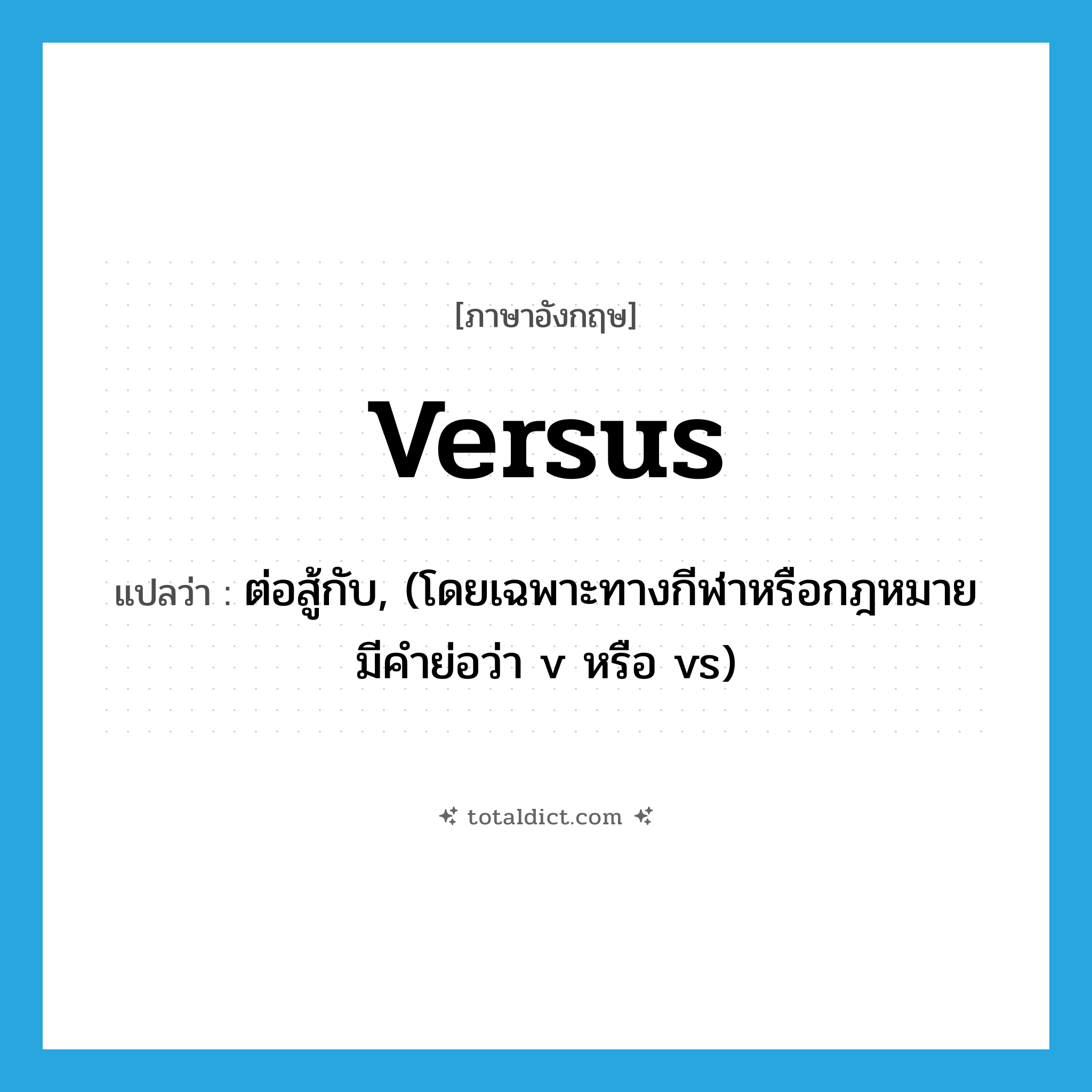 versus แปลว่า?, คำศัพท์ภาษาอังกฤษ versus แปลว่า ต่อสู้กับ, (โดยเฉพาะทางกีฬาหรือกฎหมาย มีคำย่อว่า v หรือ vs) ประเภท PREP หมวด PREP