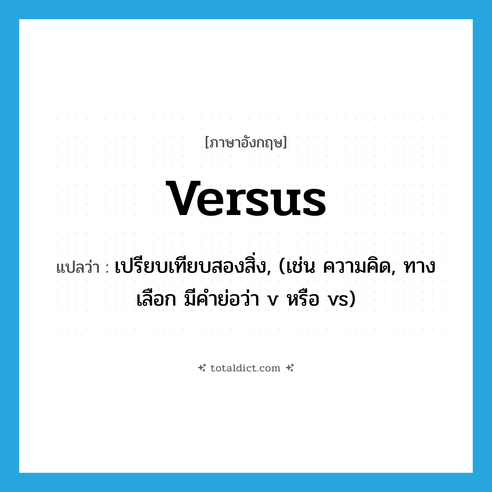versus แปลว่า?, คำศัพท์ภาษาอังกฤษ versus แปลว่า เปรียบเทียบสองสิ่ง, (เช่น ความคิด, ทางเลือก มีคำย่อว่า v หรือ vs) ประเภท PREP หมวด PREP