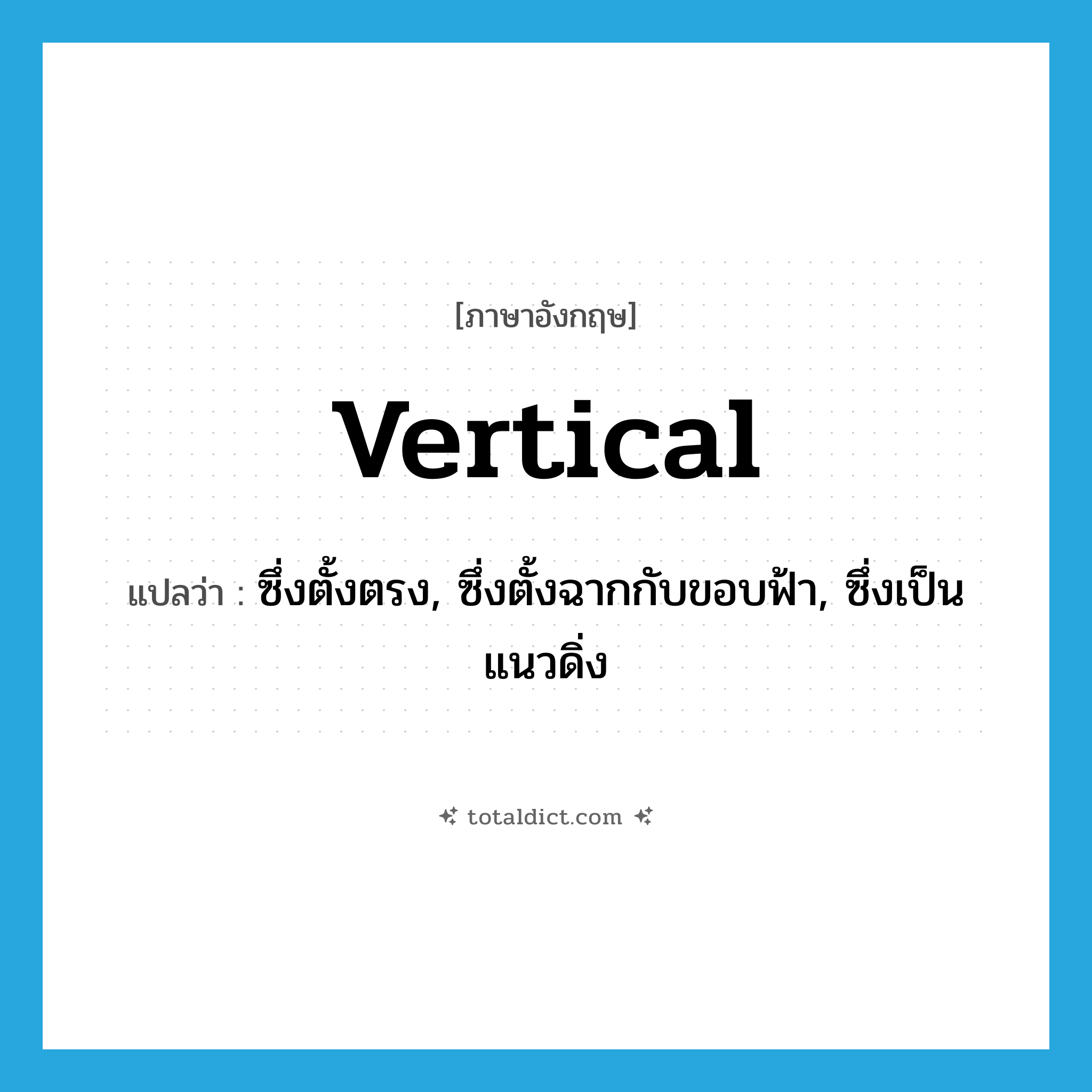 vertical แปลว่า?, คำศัพท์ภาษาอังกฤษ vertical แปลว่า ซึ่งตั้งตรง, ซึ่งตั้งฉากกับขอบฟ้า, ซึ่งเป็นแนวดิ่ง ประเภท ADJ หมวด ADJ