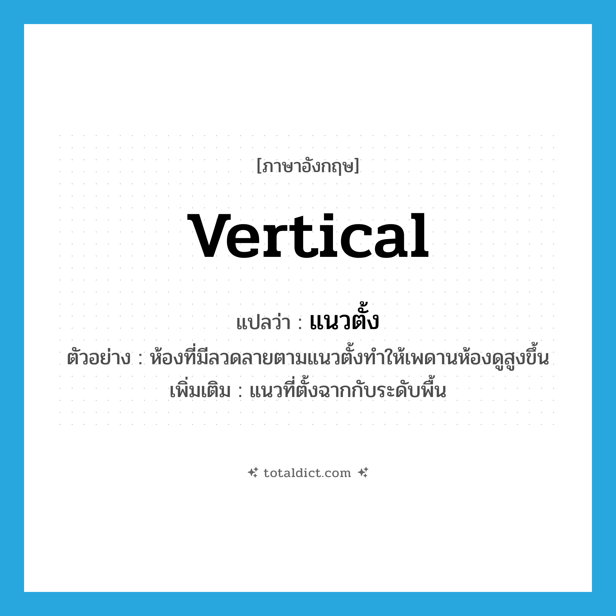 vertical แปลว่า?, คำศัพท์ภาษาอังกฤษ vertical แปลว่า แนวตั้ง ประเภท N ตัวอย่าง ห้องที่มีลวดลายตามแนวตั้งทำให้เพดานห้องดูสูงขึ้น เพิ่มเติม แนวที่ตั้งฉากกับระดับพื้น หมวด N