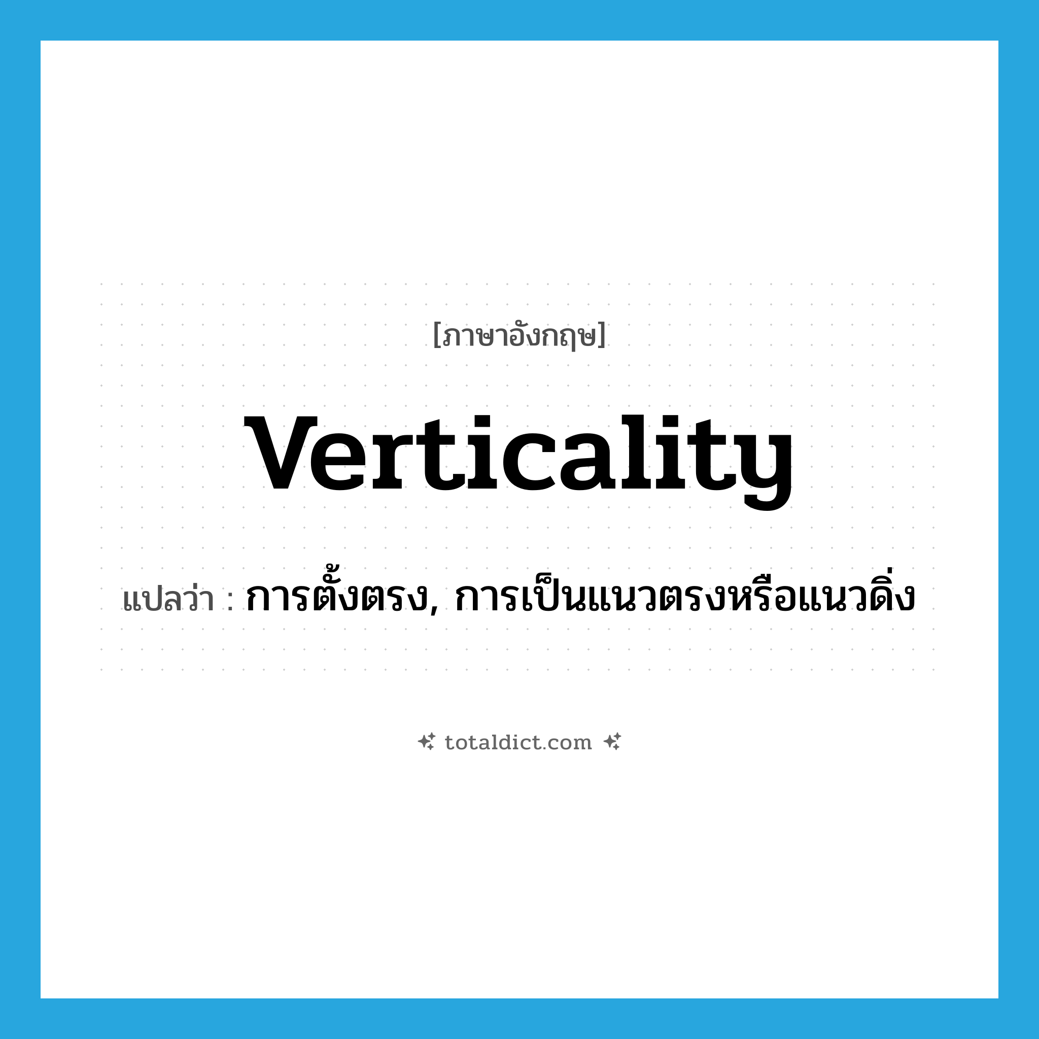 verticality แปลว่า?, คำศัพท์ภาษาอังกฤษ verticality แปลว่า การตั้งตรง, การเป็นแนวตรงหรือแนวดิ่ง ประเภท N หมวด N