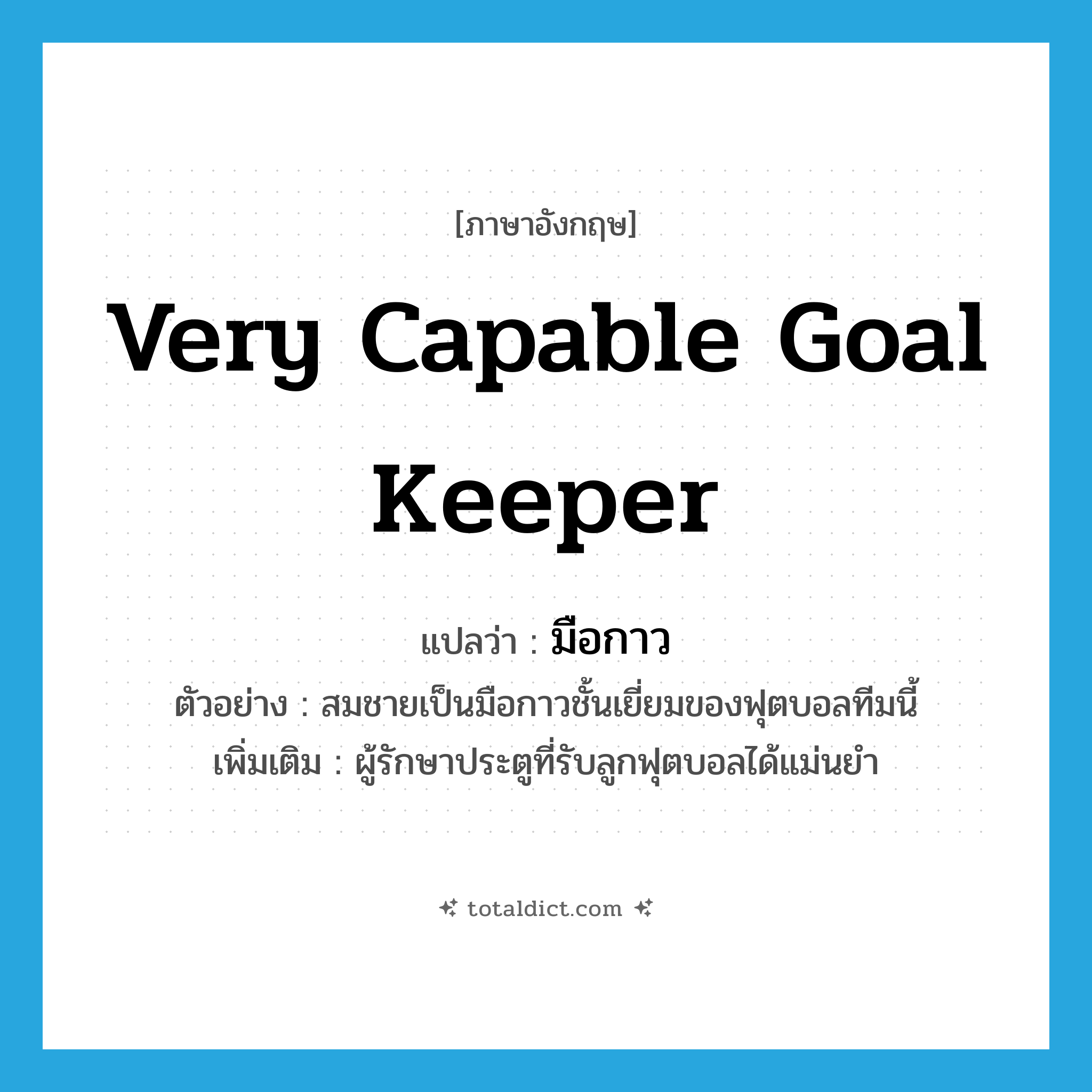 very capable goal keeper แปลว่า?, คำศัพท์ภาษาอังกฤษ very capable goal keeper แปลว่า มือกาว ประเภท N ตัวอย่าง สมชายเป็นมือกาวชั้นเยี่ยมของฟุตบอลทีมนี้ เพิ่มเติม ผู้รักษาประตูที่รับลูกฟุตบอลได้แม่นยำ หมวด N