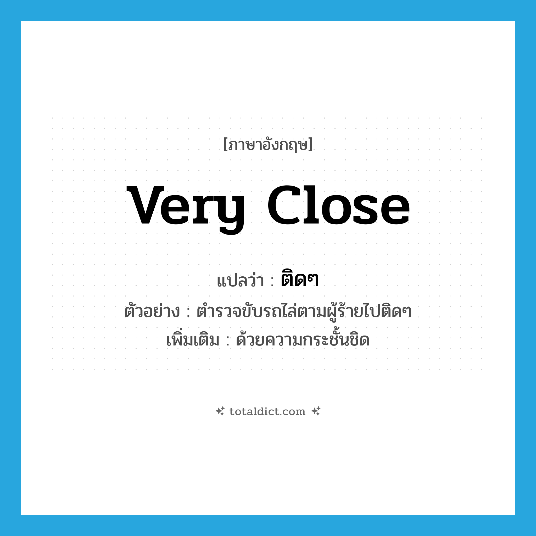 very close แปลว่า?, คำศัพท์ภาษาอังกฤษ very close แปลว่า ติดๆ ประเภท ADV ตัวอย่าง ตำรวจขับรถไล่ตามผู้ร้ายไปติดๆ เพิ่มเติม ด้วยความกระชั้นชิด หมวด ADV