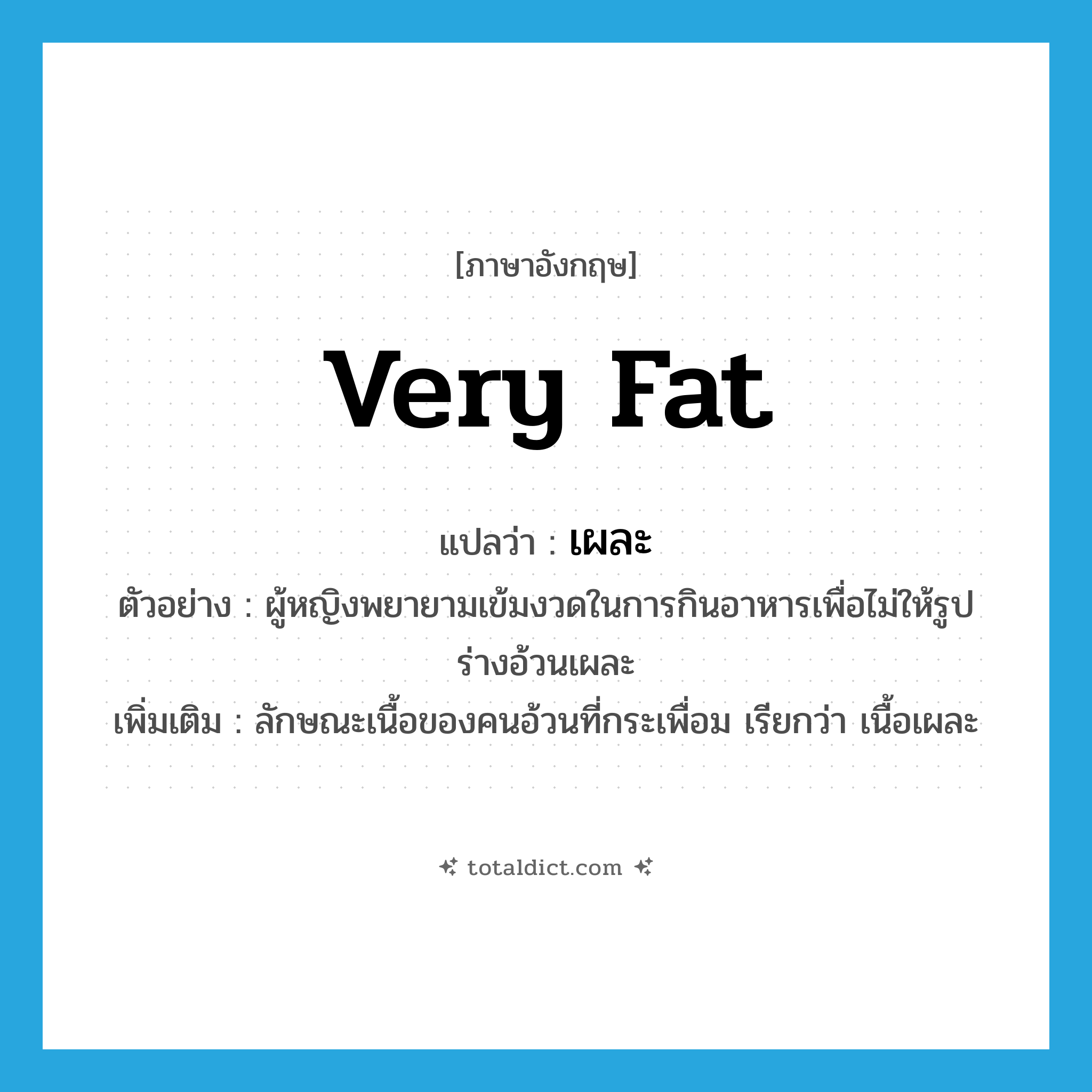 very fat แปลว่า?, คำศัพท์ภาษาอังกฤษ very fat แปลว่า เผละ ประเภท ADJ ตัวอย่าง ผู้หญิงพยายามเข้มงวดในการกินอาหารเพื่อไม่ให้รูปร่างอ้วนเผละ เพิ่มเติม ลักษณะเนื้อของคนอ้วนที่กระเพื่อม เรียกว่า เนื้อเผละ หมวด ADJ